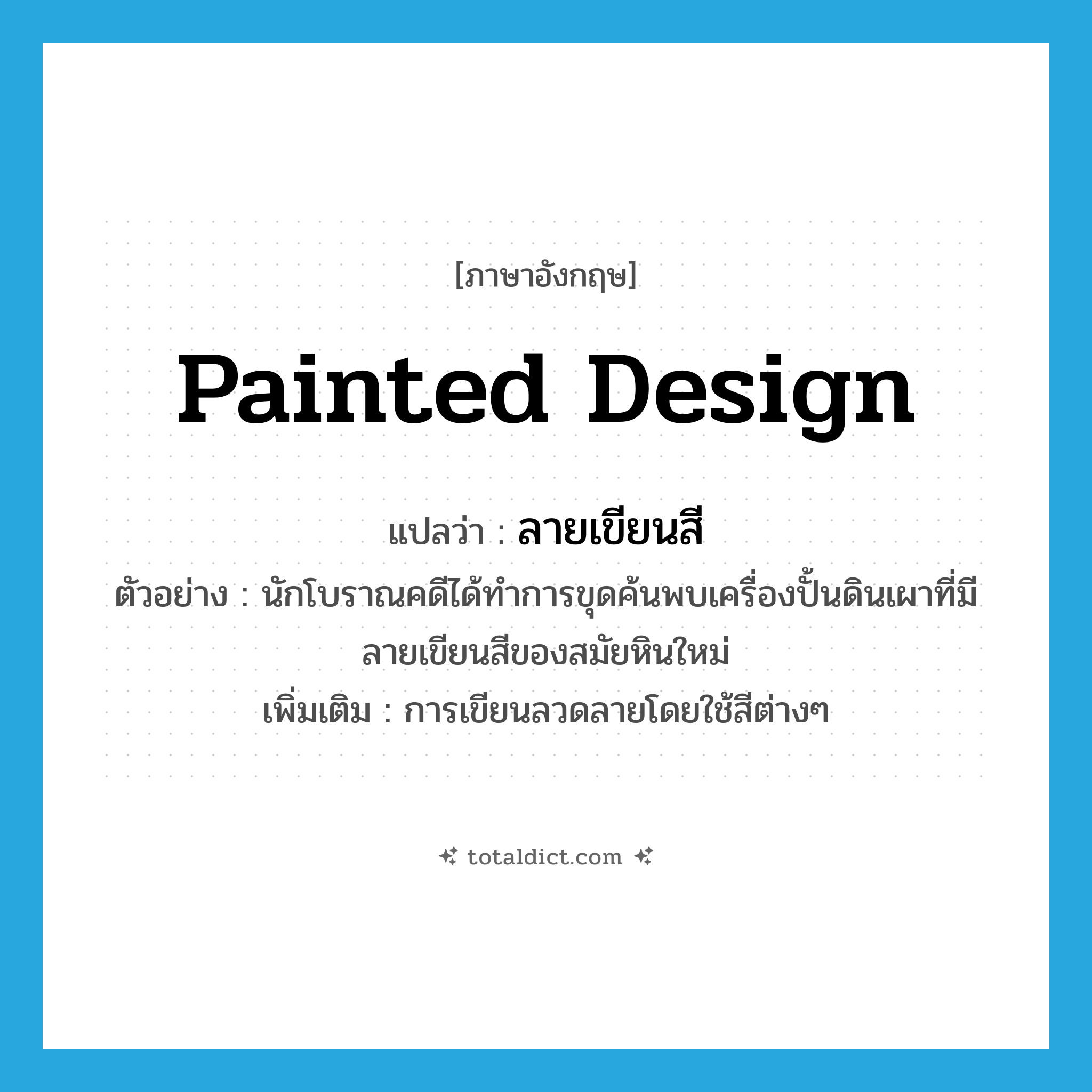 painted design แปลว่า?, คำศัพท์ภาษาอังกฤษ painted design แปลว่า ลายเขียนสี ประเภท N ตัวอย่าง นักโบราณคดีได้ทำการขุดค้นพบเครื่องปั้นดินเผาที่มีลายเขียนสีของสมัยหินใหม่ เพิ่มเติม การเขียนลวดลายโดยใช้สีต่างๆ หมวด N