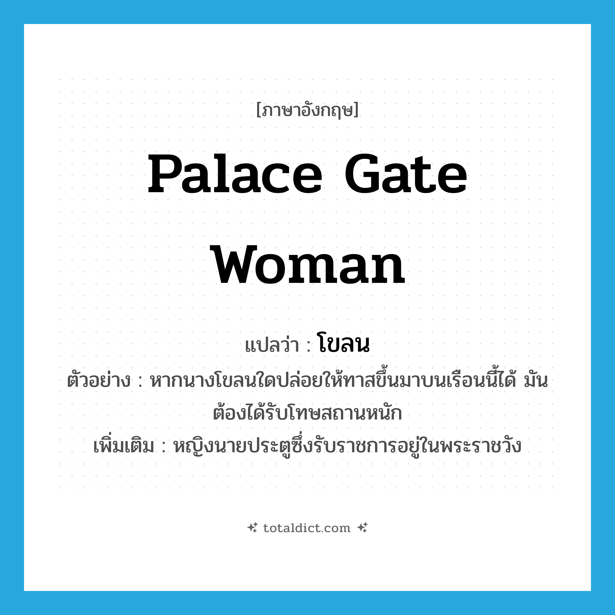 palace gate woman แปลว่า?, คำศัพท์ภาษาอังกฤษ palace gate woman แปลว่า โขลน ประเภท N ตัวอย่าง หากนางโขลนใดปล่อยให้ทาสขึ้นมาบนเรือนนี้ได้ มันต้องได้รับโทษสถานหนัก เพิ่มเติม หญิงนายประตูซึ่งรับราชการอยู่ในพระราชวัง หมวด N
