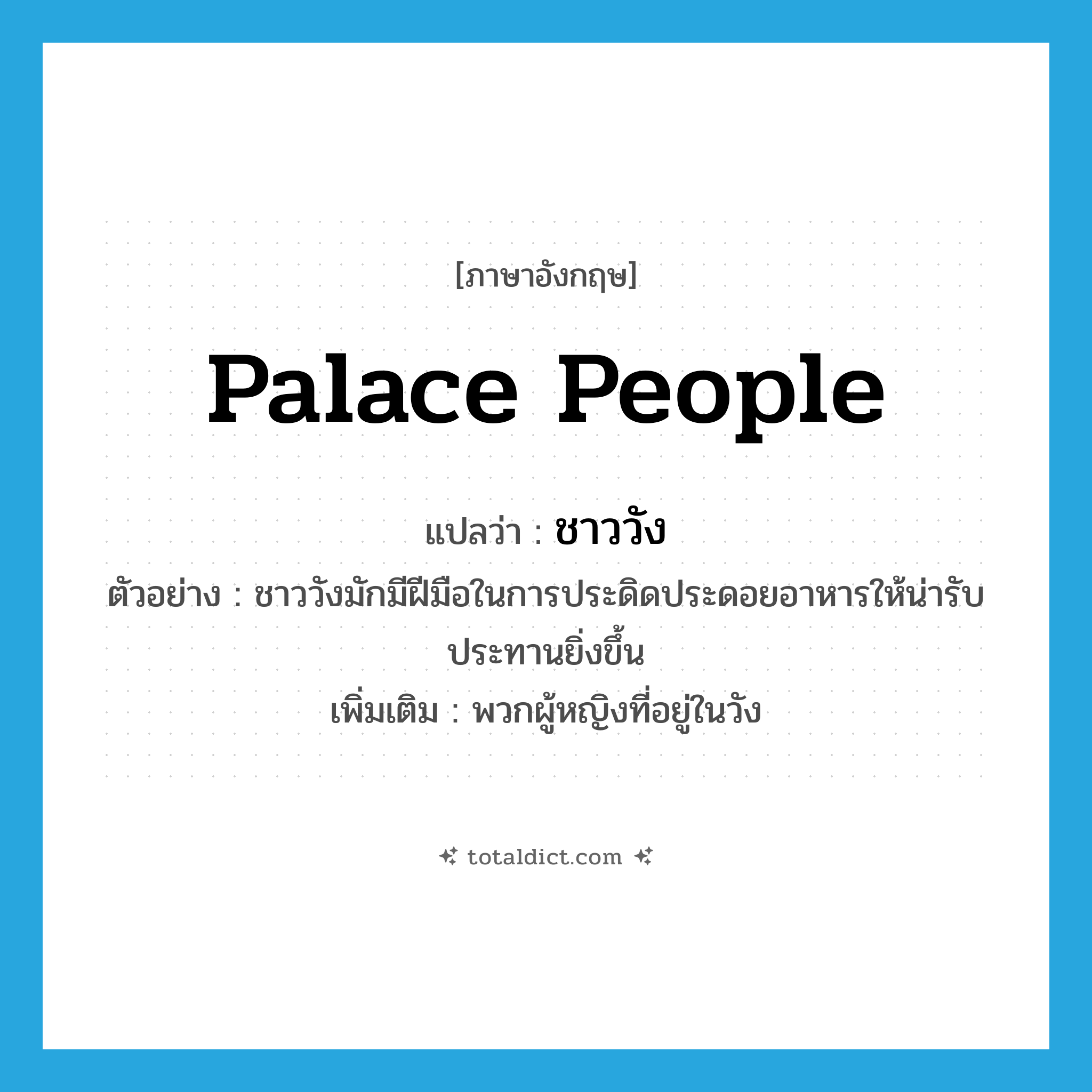 palace people แปลว่า?, คำศัพท์ภาษาอังกฤษ palace people แปลว่า ชาววัง ประเภท N ตัวอย่าง ชาววังมักมีฝีมือในการประดิดประดอยอาหารให้น่ารับประทานยิ่งขึ้น เพิ่มเติม พวกผู้หญิงที่อยู่ในวัง หมวด N