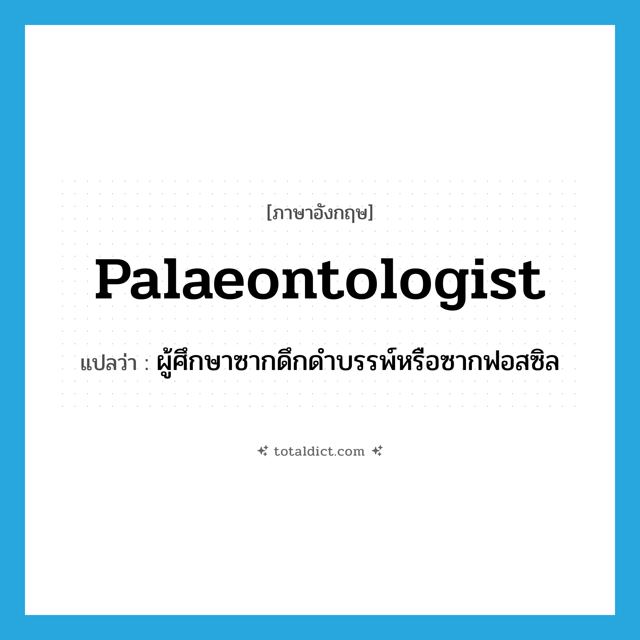 palaeontologist แปลว่า?, คำศัพท์ภาษาอังกฤษ palaeontologist แปลว่า ผู้ศึกษาซากดึกดำบรรพ์หรือซากฟอสซิล ประเภท N หมวด N