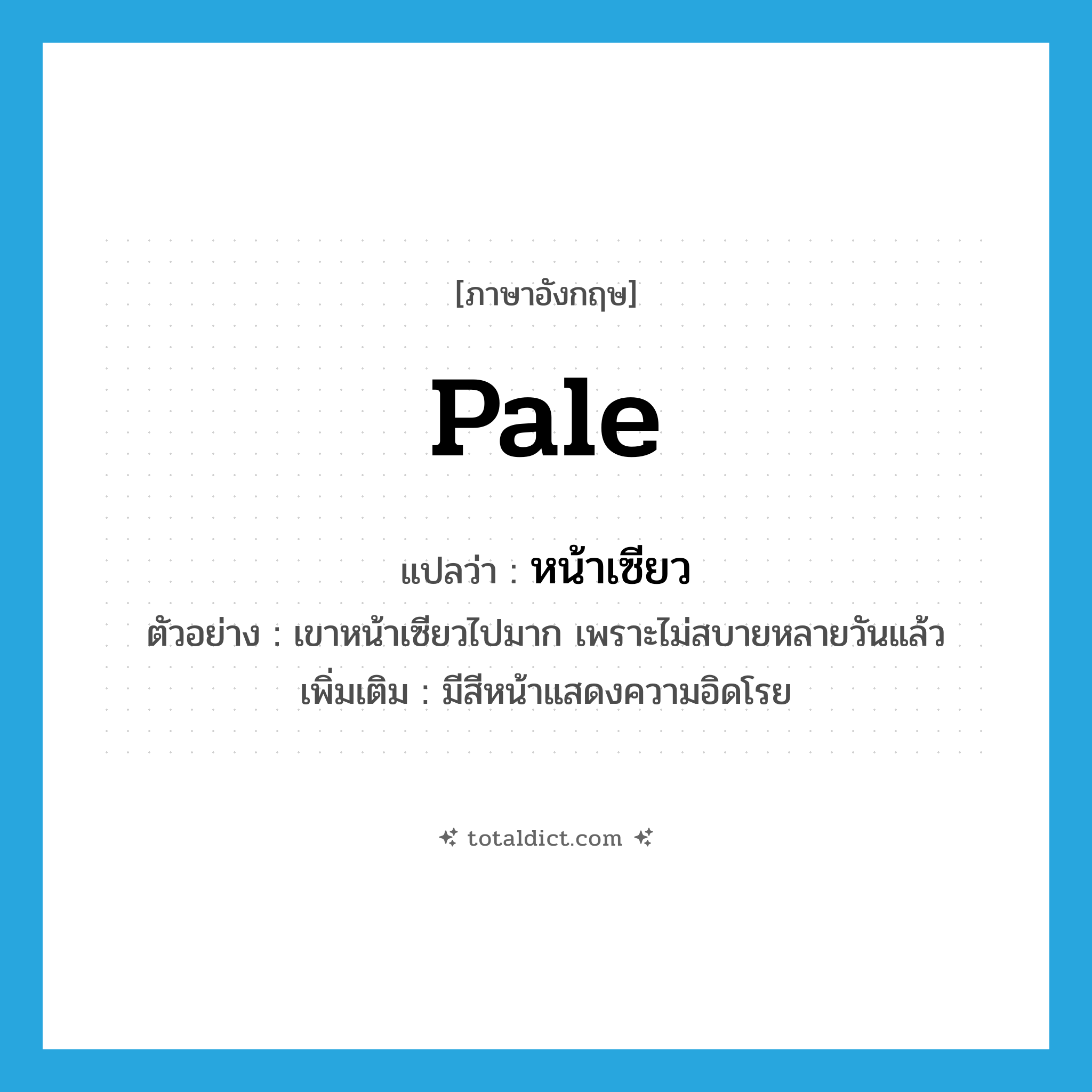 pale แปลว่า?, คำศัพท์ภาษาอังกฤษ pale แปลว่า หน้าเซียว ประเภท V ตัวอย่าง เขาหน้าเซียวไปมาก เพราะไม่สบายหลายวันแล้ว เพิ่มเติม มีสีหน้าแสดงความอิดโรย หมวด V