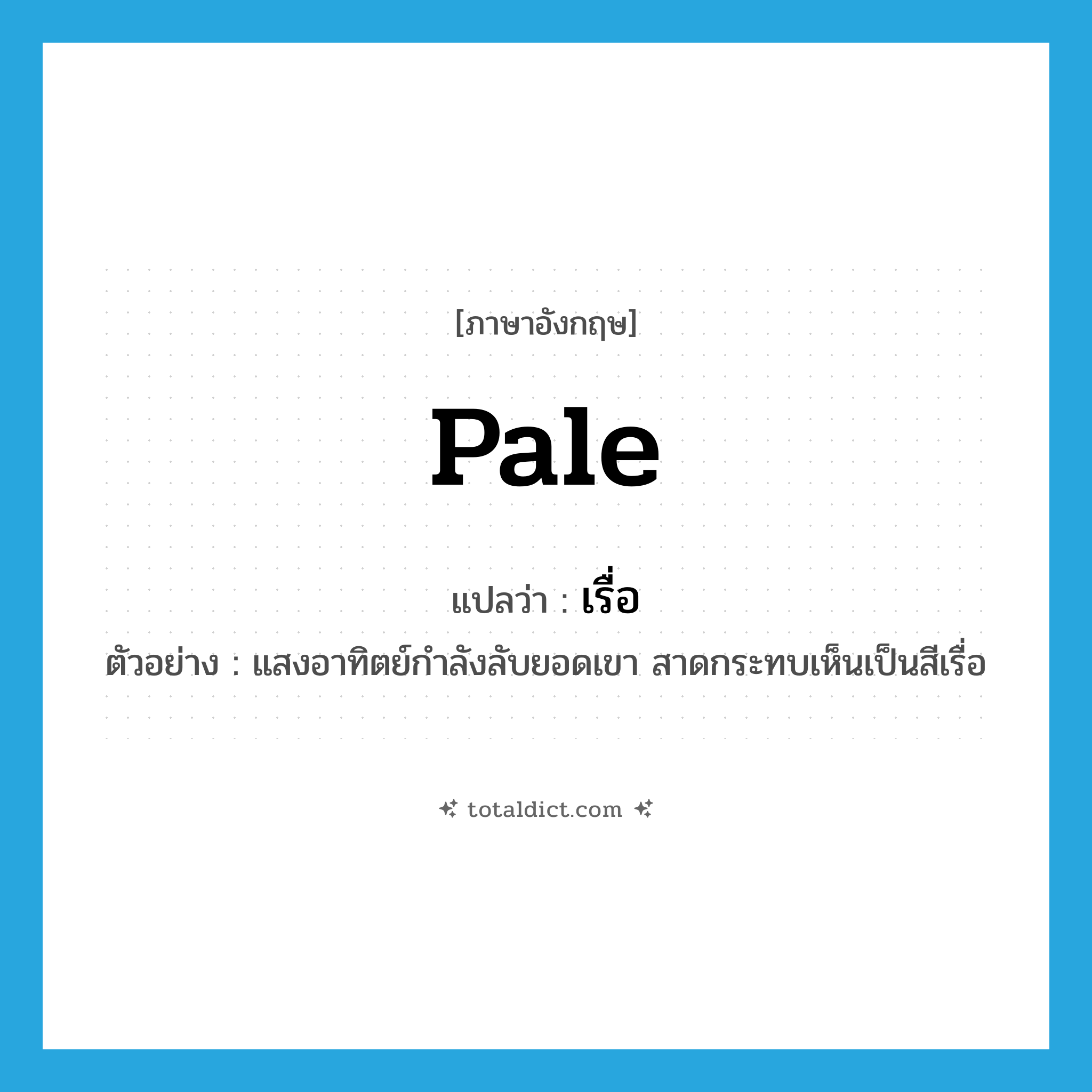 pale แปลว่า?, คำศัพท์ภาษาอังกฤษ pale แปลว่า เรื่อ ประเภท ADJ ตัวอย่าง แสงอาทิตย์กำลังลับยอดเขา สาดกระทบเห็นเป็นสีเรื่อ หมวด ADJ