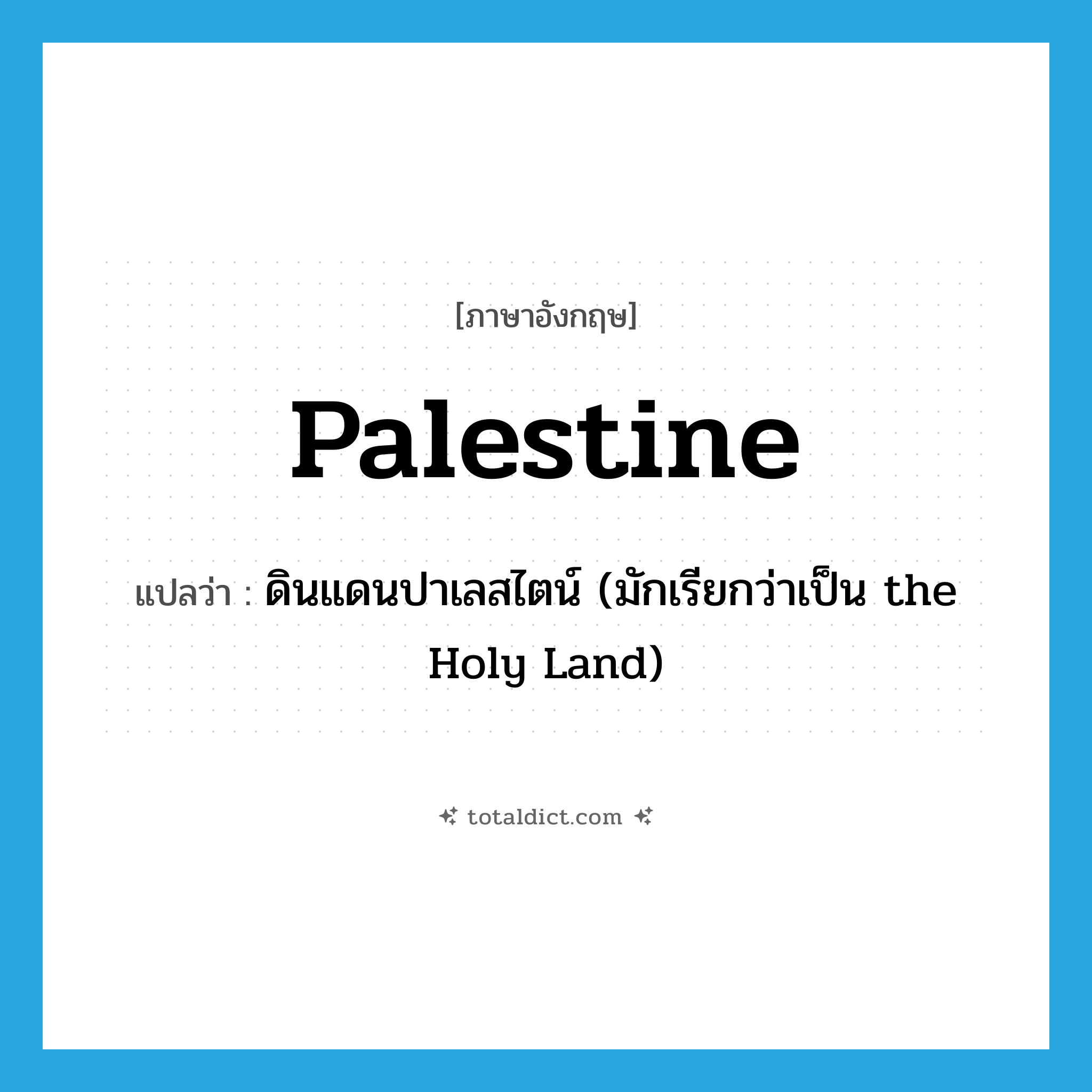Palestine แปลว่า?, คำศัพท์ภาษาอังกฤษ Palestine แปลว่า ดินแดนปาเลสไตน์ (มักเรียกว่าเป็น the Holy Land) ประเภท N หมวด N