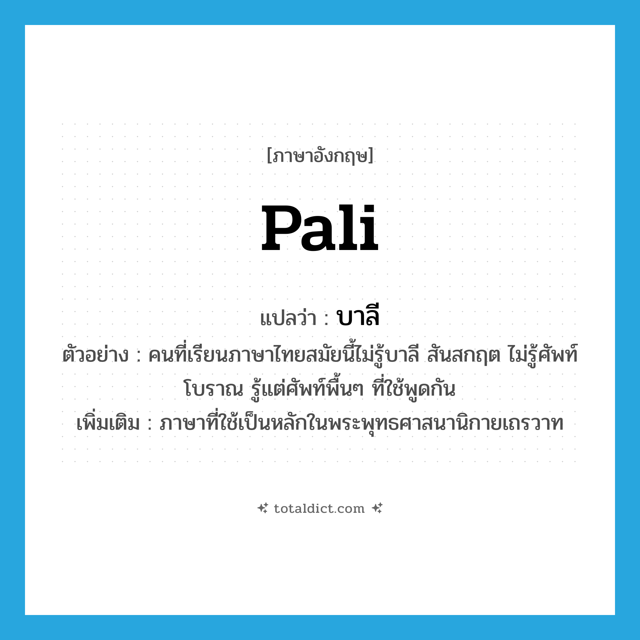 Pali แปลว่า?, คำศัพท์ภาษาอังกฤษ Pali แปลว่า บาลี ประเภท N ตัวอย่าง คนที่เรียนภาษาไทยสมัยนี้ไม่รู้บาลี สันสกฤต ไม่รู้ศัพท์โบราณ รู้แต่ศัพท์พื้นๆ ที่ใช้พูดกัน เพิ่มเติม ภาษาที่ใช้เป็นหลักในพระพุทธศาสนานิกายเถรวาท หมวด N