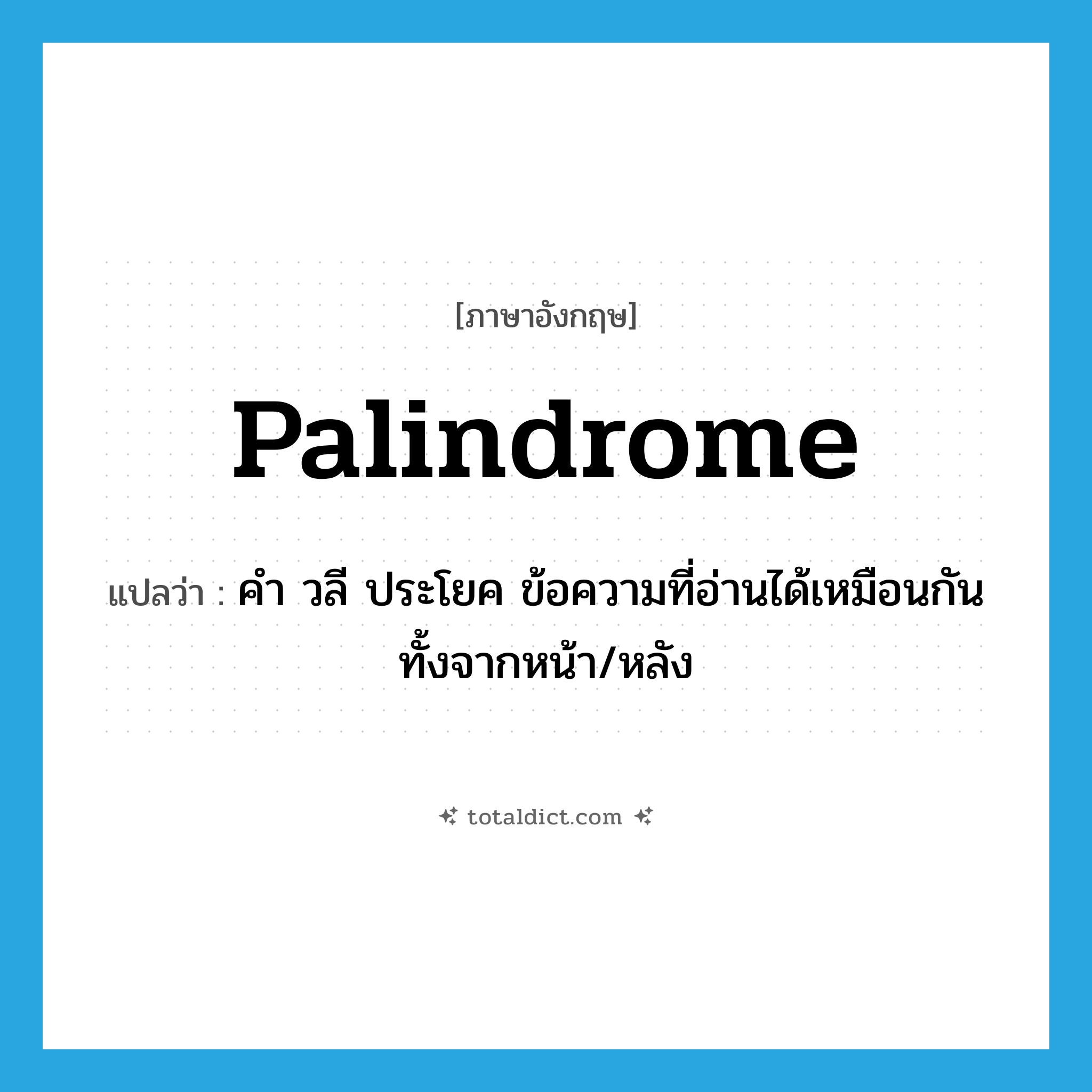 palindrome แปลว่า?, คำศัพท์ภาษาอังกฤษ palindrome แปลว่า คำ วลี ประโยค ข้อความที่อ่านได้เหมือนกันทั้งจากหน้า/หลัง ประเภท N หมวด N