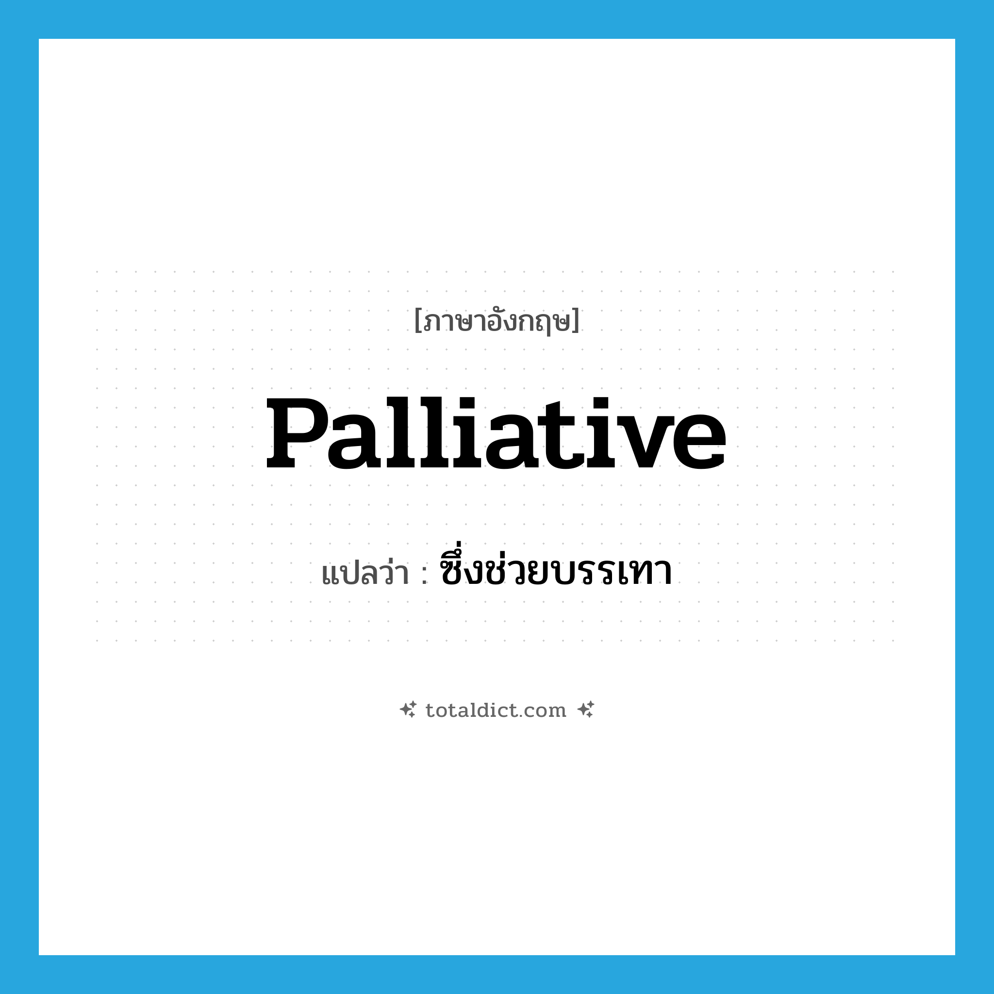 palliative แปลว่า?, คำศัพท์ภาษาอังกฤษ palliative แปลว่า ซึ่งช่วยบรรเทา ประเภท ADJ หมวด ADJ