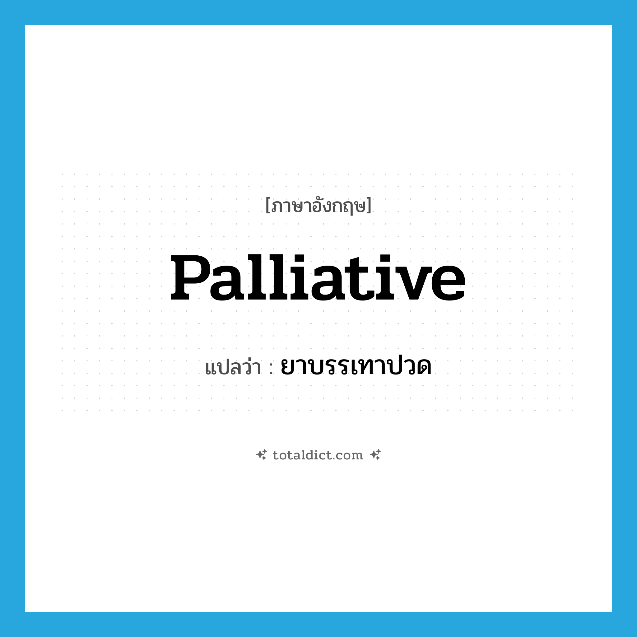 palliative แปลว่า?, คำศัพท์ภาษาอังกฤษ palliative แปลว่า ยาบรรเทาปวด ประเภท N หมวด N