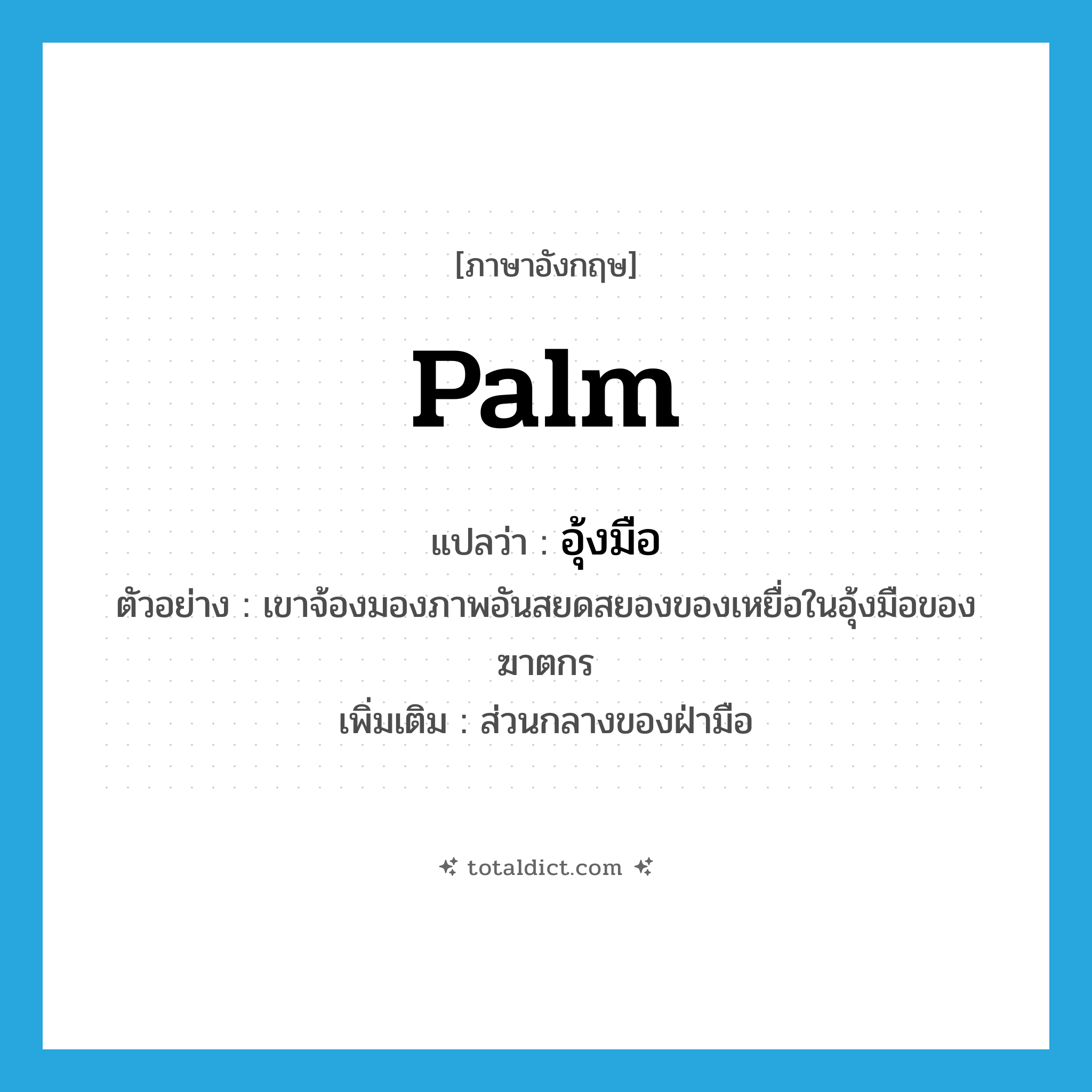 palm แปลว่า?, คำศัพท์ภาษาอังกฤษ palm แปลว่า อุ้งมือ ประเภท N ตัวอย่าง เขาจ้องมองภาพอันสยดสยองของเหยื่อในอุ้งมือของฆาตกร เพิ่มเติม ส่วนกลางของฝ่ามือ หมวด N