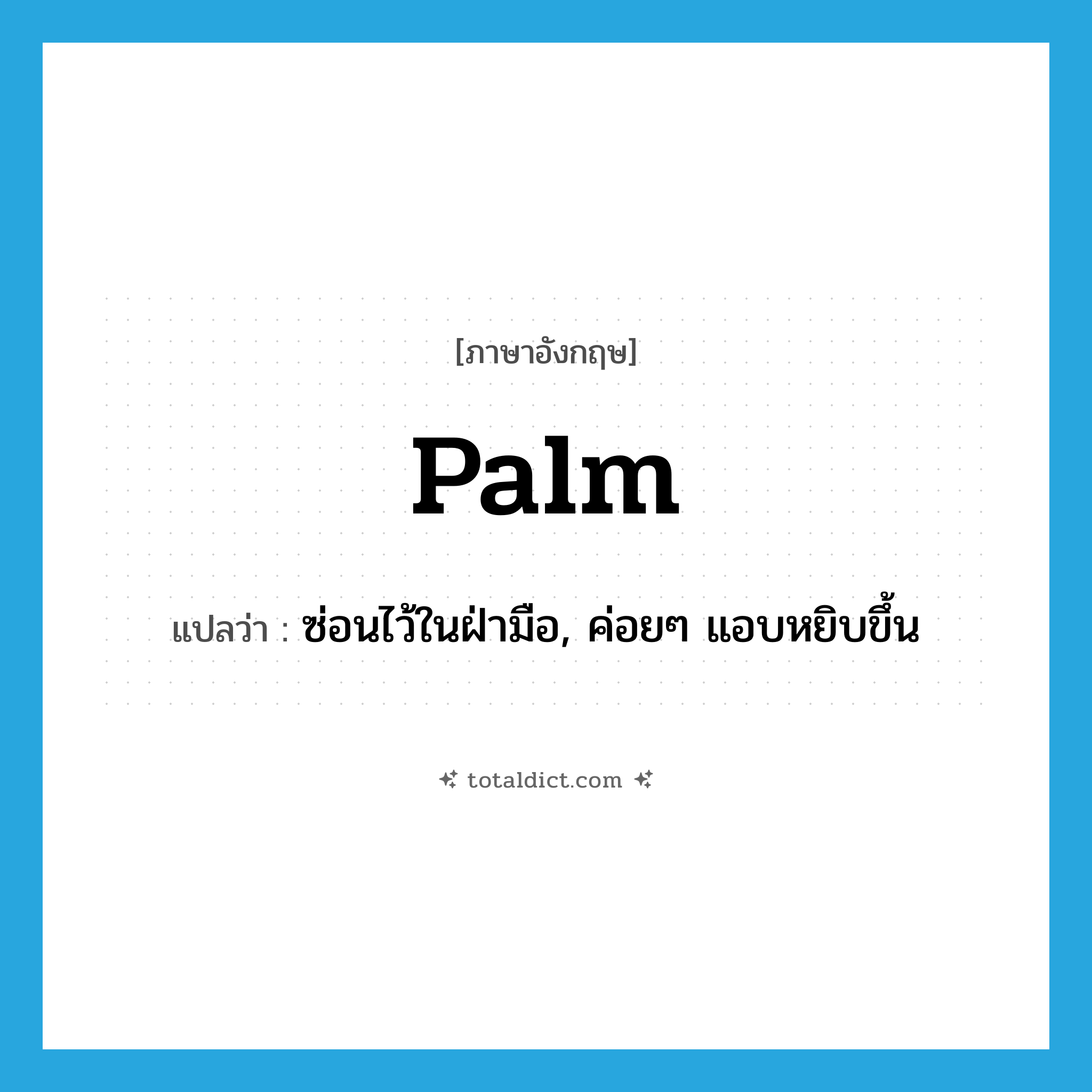 palm แปลว่า?, คำศัพท์ภาษาอังกฤษ palm แปลว่า ซ่อนไว้ในฝ่ามือ, ค่อยๆ แอบหยิบขึ้น ประเภท VT หมวด VT