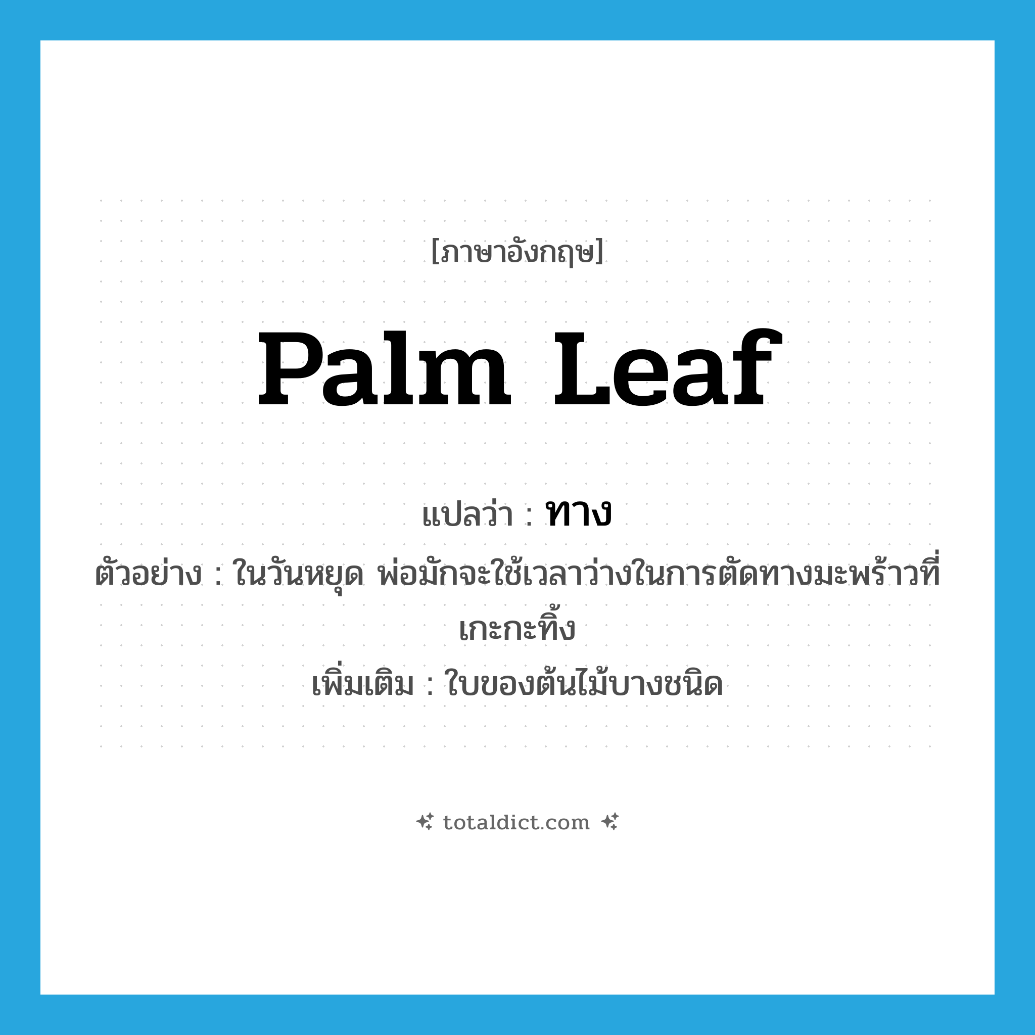 ทาง ภาษาอังกฤษ?, คำศัพท์ภาษาอังกฤษ ทาง แปลว่า palm leaf ประเภท N ตัวอย่าง ในวันหยุด พ่อมักจะใช้เวลาว่างในการตัดทางมะพร้าวที่เกะกะทิ้ง เพิ่มเติม ใบของต้นไม้บางชนิด หมวด N