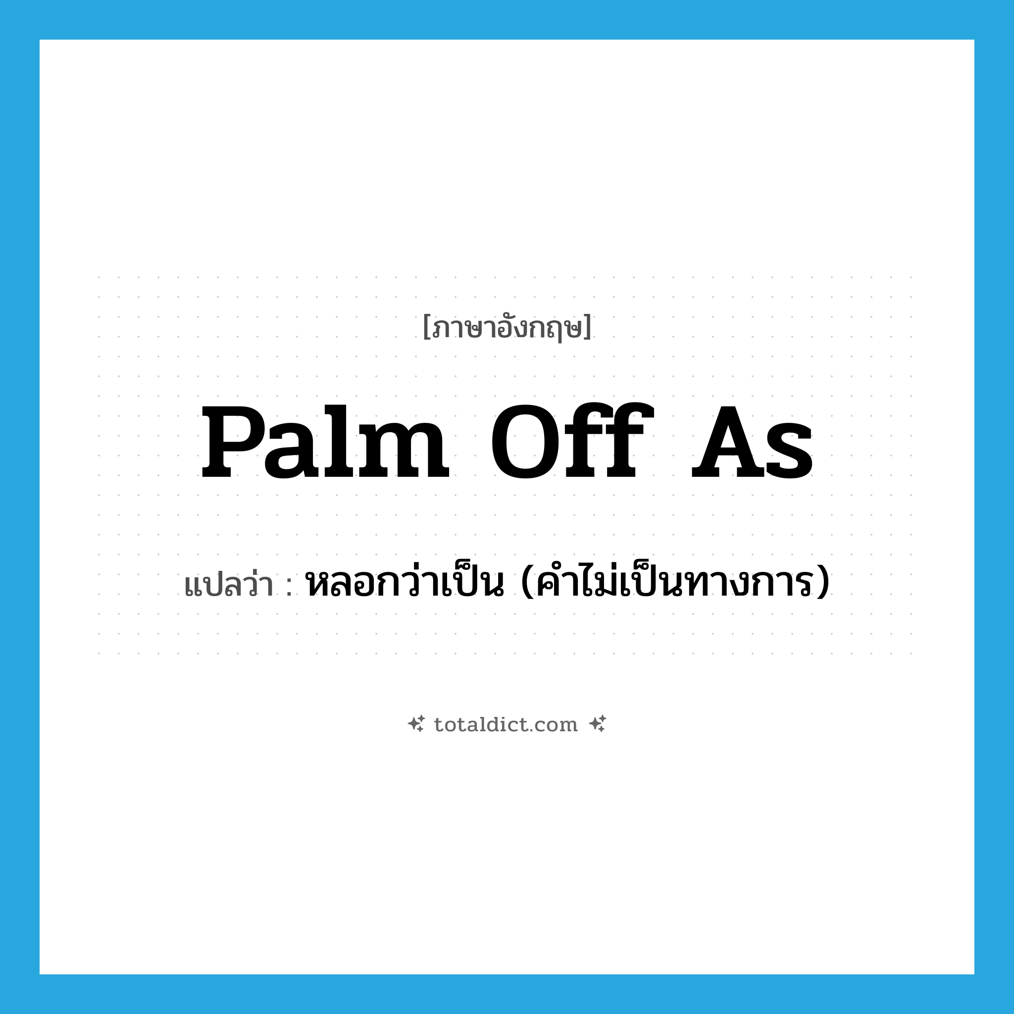 palm off as แปลว่า?, คำศัพท์ภาษาอังกฤษ palm off as แปลว่า หลอกว่าเป็น (คำไม่เป็นทางการ) ประเภท PHRV หมวด PHRV