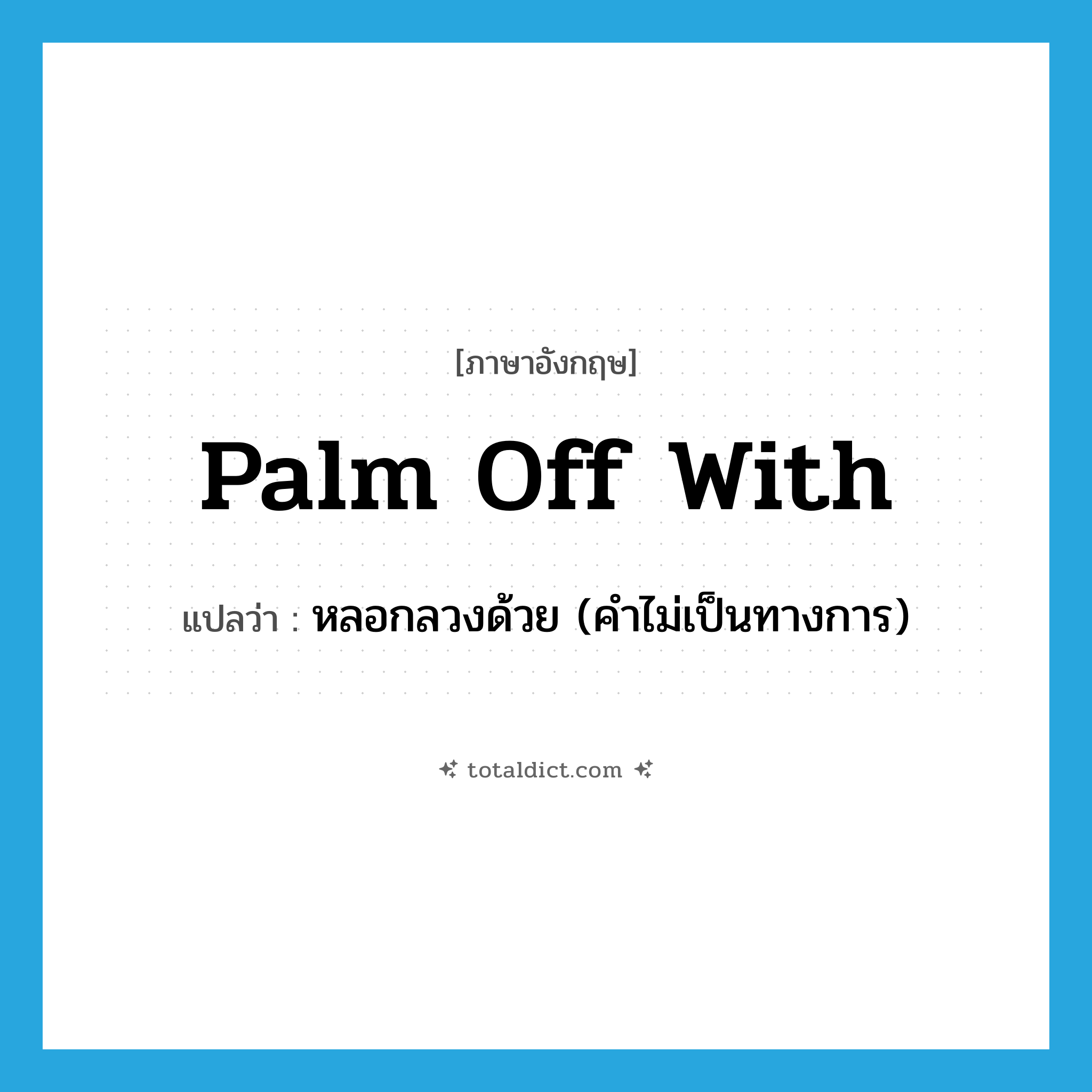 palm off with แปลว่า?, คำศัพท์ภาษาอังกฤษ palm off with แปลว่า หลอกลวงด้วย (คำไม่เป็นทางการ) ประเภท PHRV หมวด PHRV