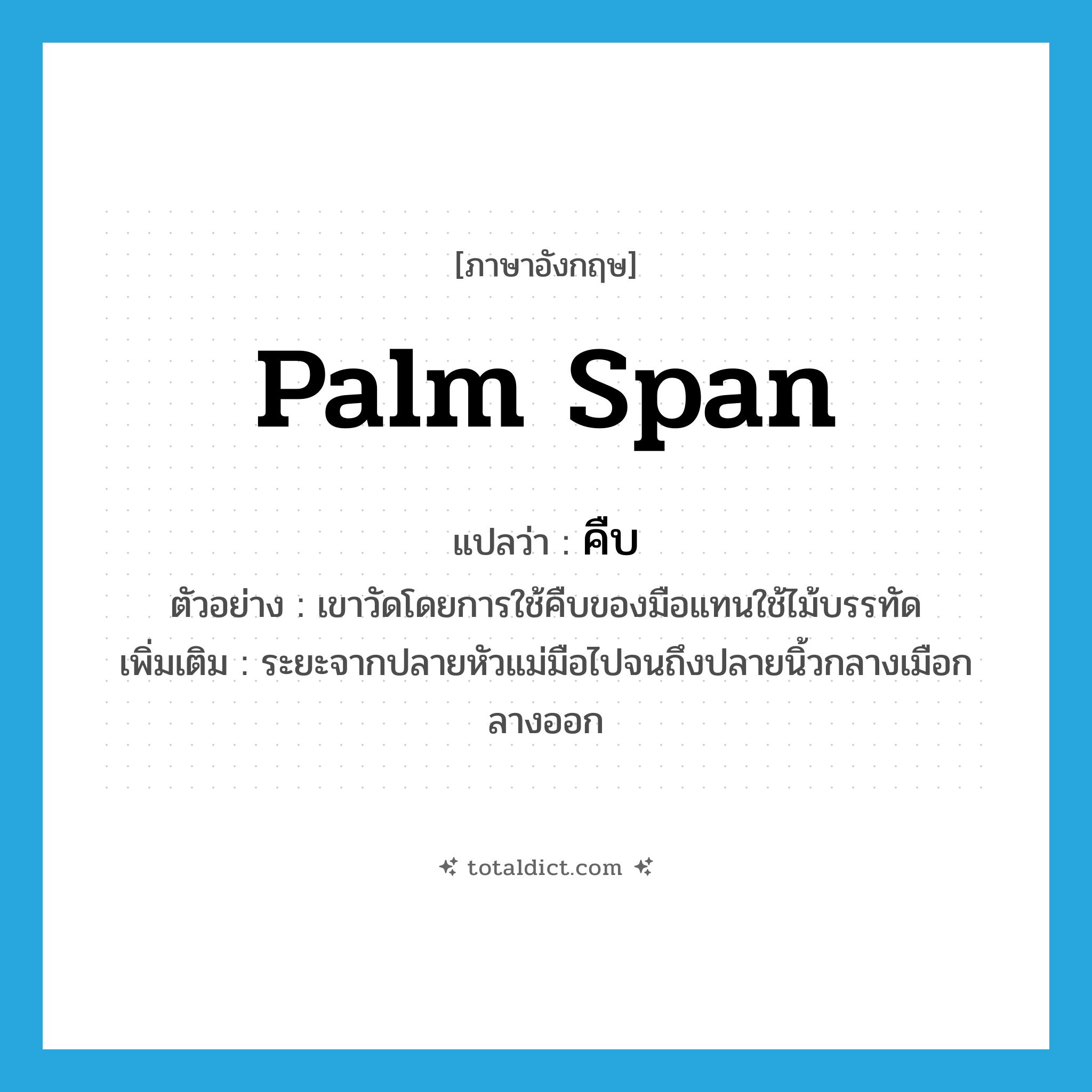 palm span แปลว่า?, คำศัพท์ภาษาอังกฤษ palm span แปลว่า คืบ ประเภท N ตัวอย่าง เขาวัดโดยการใช้คืบของมือแทนใช้ไม้บรรทัด เพิ่มเติม ระยะจากปลายหัวแม่มือไปจนถึงปลายนิ้วกลางเมือกลางออก หมวด N