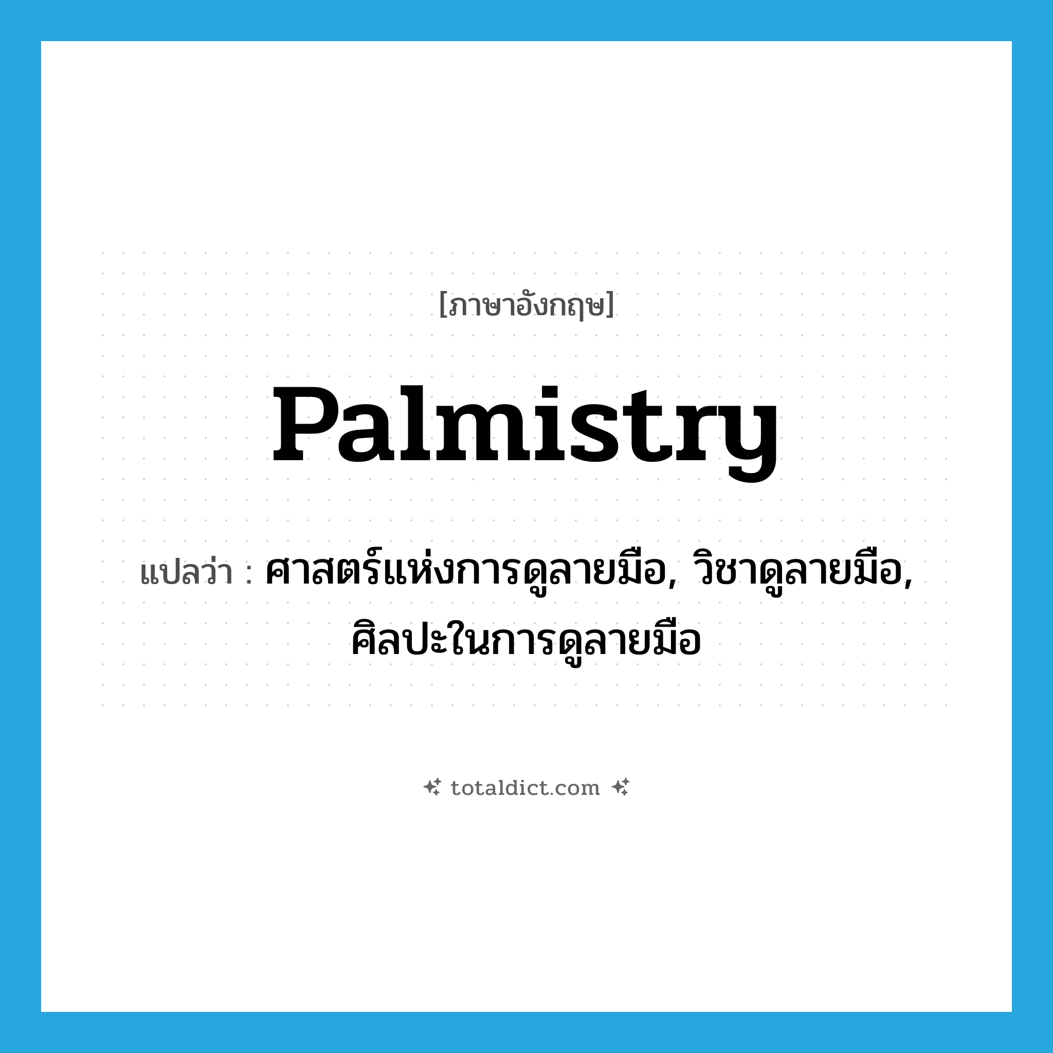 palmistry แปลว่า?, คำศัพท์ภาษาอังกฤษ palmistry แปลว่า ศาสตร์แห่งการดูลายมือ, วิชาดูลายมือ, ศิลปะในการดูลายมือ ประเภท N หมวด N