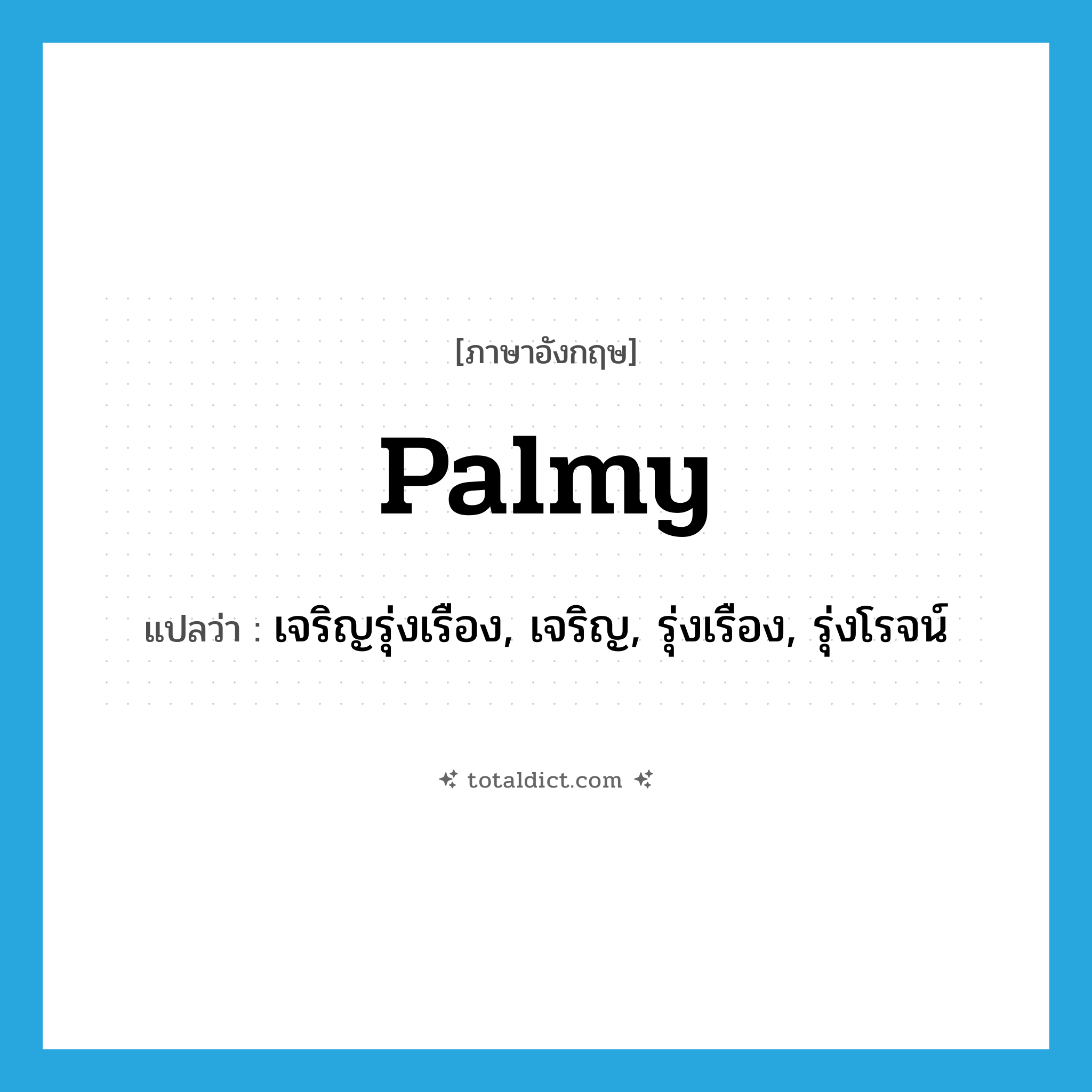 palmy แปลว่า?, คำศัพท์ภาษาอังกฤษ palmy แปลว่า เจริญรุ่งเรือง, เจริญ, รุ่งเรือง, รุ่งโรจน์ ประเภท ADJ หมวด ADJ