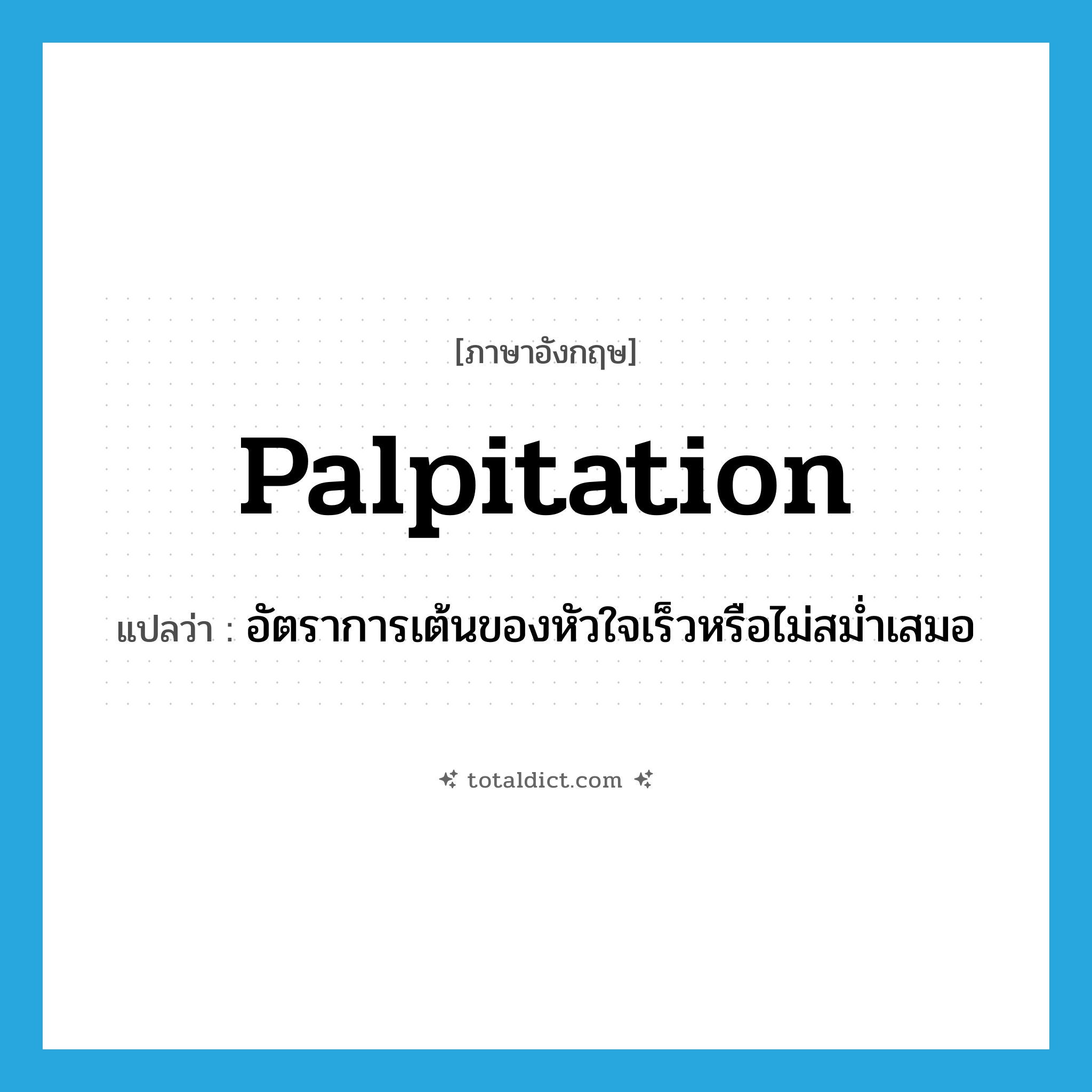 palpitation แปลว่า?, คำศัพท์ภาษาอังกฤษ palpitation แปลว่า อัตราการเต้นของหัวใจเร็วหรือไม่สม่ำเสมอ ประเภท N หมวด N