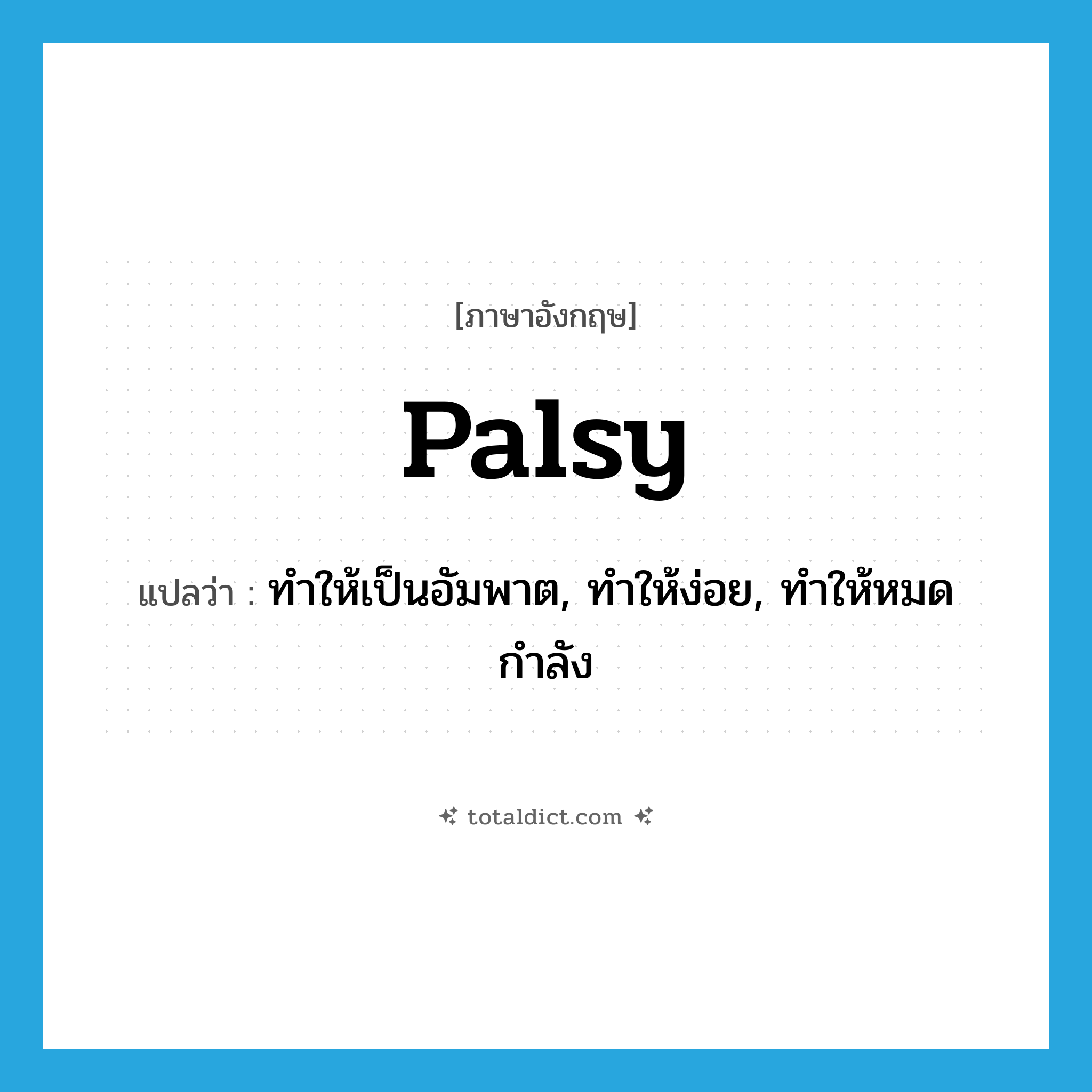 palsy แปลว่า?, คำศัพท์ภาษาอังกฤษ palsy แปลว่า ทำให้เป็นอัมพาต, ทำให้ง่อย, ทำให้หมดกำลัง ประเภท VT หมวด VT
