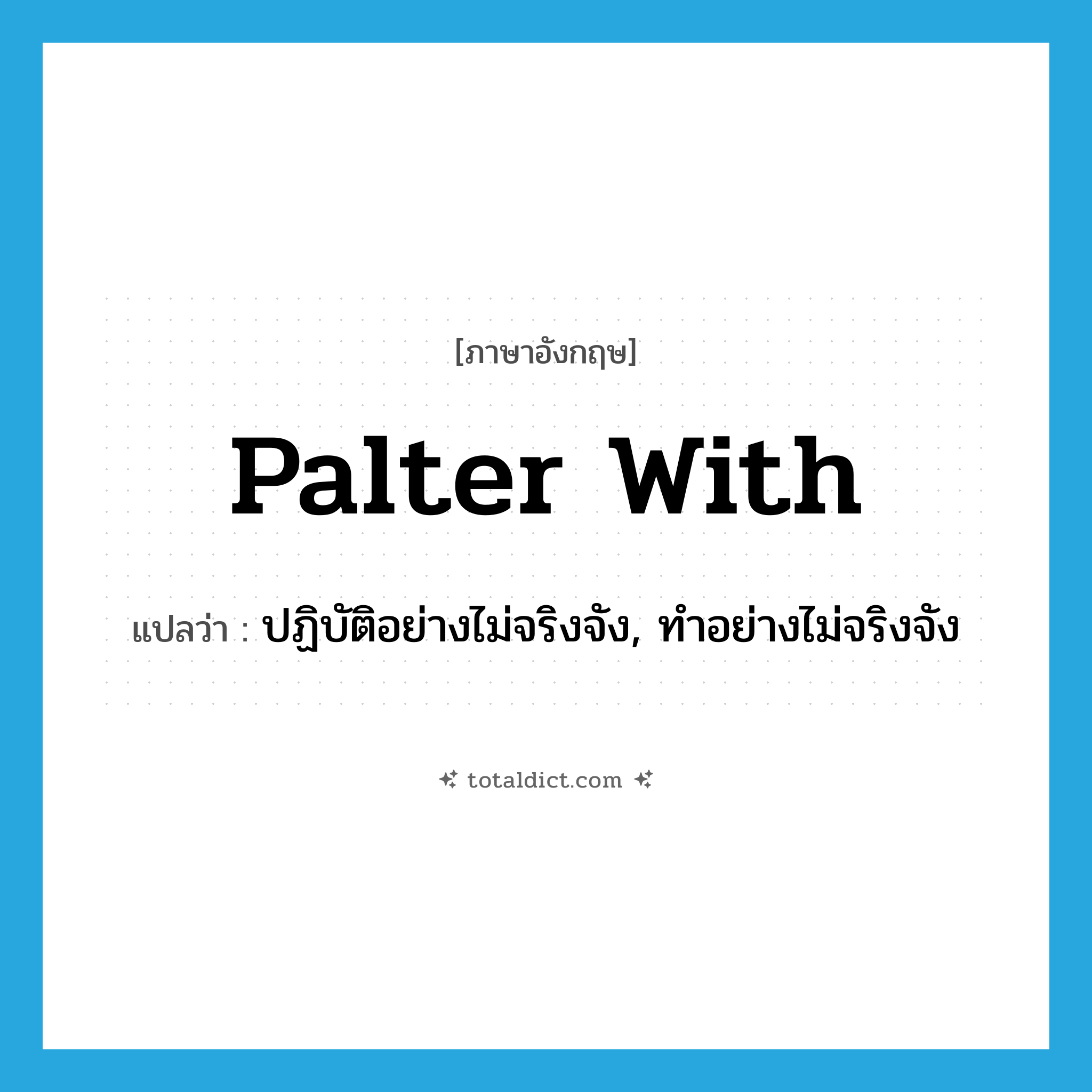 palter with แปลว่า?, คำศัพท์ภาษาอังกฤษ palter with แปลว่า ปฏิบัติอย่างไม่จริงจัง, ทำอย่างไม่จริงจัง ประเภท PHRV หมวด PHRV