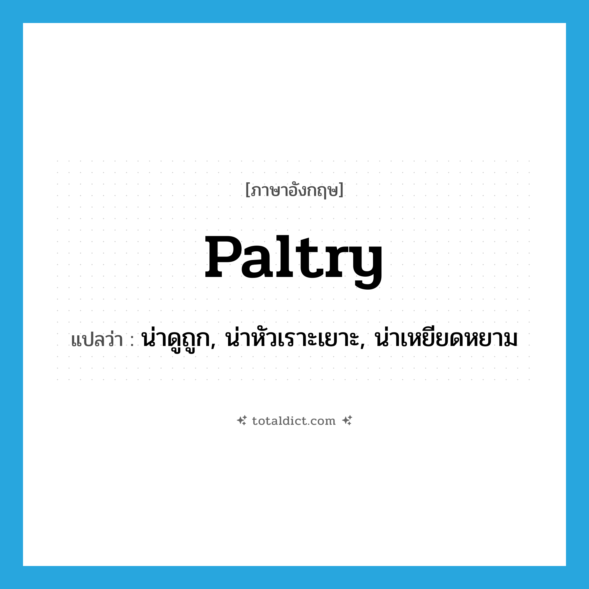 paltry แปลว่า?, คำศัพท์ภาษาอังกฤษ paltry แปลว่า น่าดูถูก, น่าหัวเราะเยาะ, น่าเหยียดหยาม ประเภท ADJ หมวด ADJ