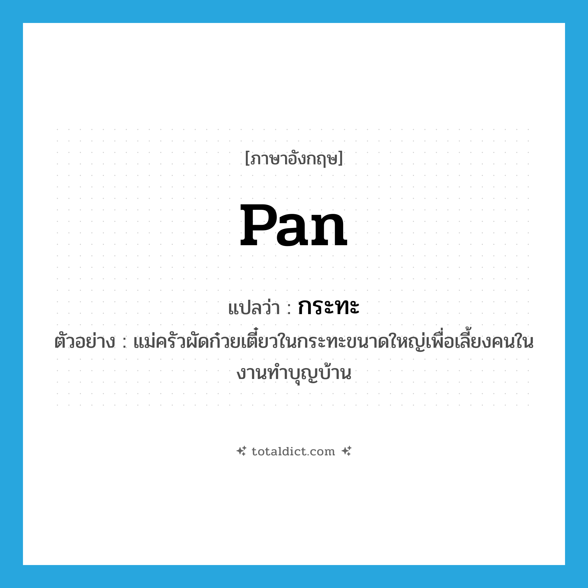 pan แปลว่า?, คำศัพท์ภาษาอังกฤษ pan แปลว่า กระทะ ประเภท N ตัวอย่าง แม่ครัวผัดก๋วยเตี๋ยวในกระทะขนาดใหญ่เพื่อเลี้ยงคนในงานทำบุญบ้าน หมวด N