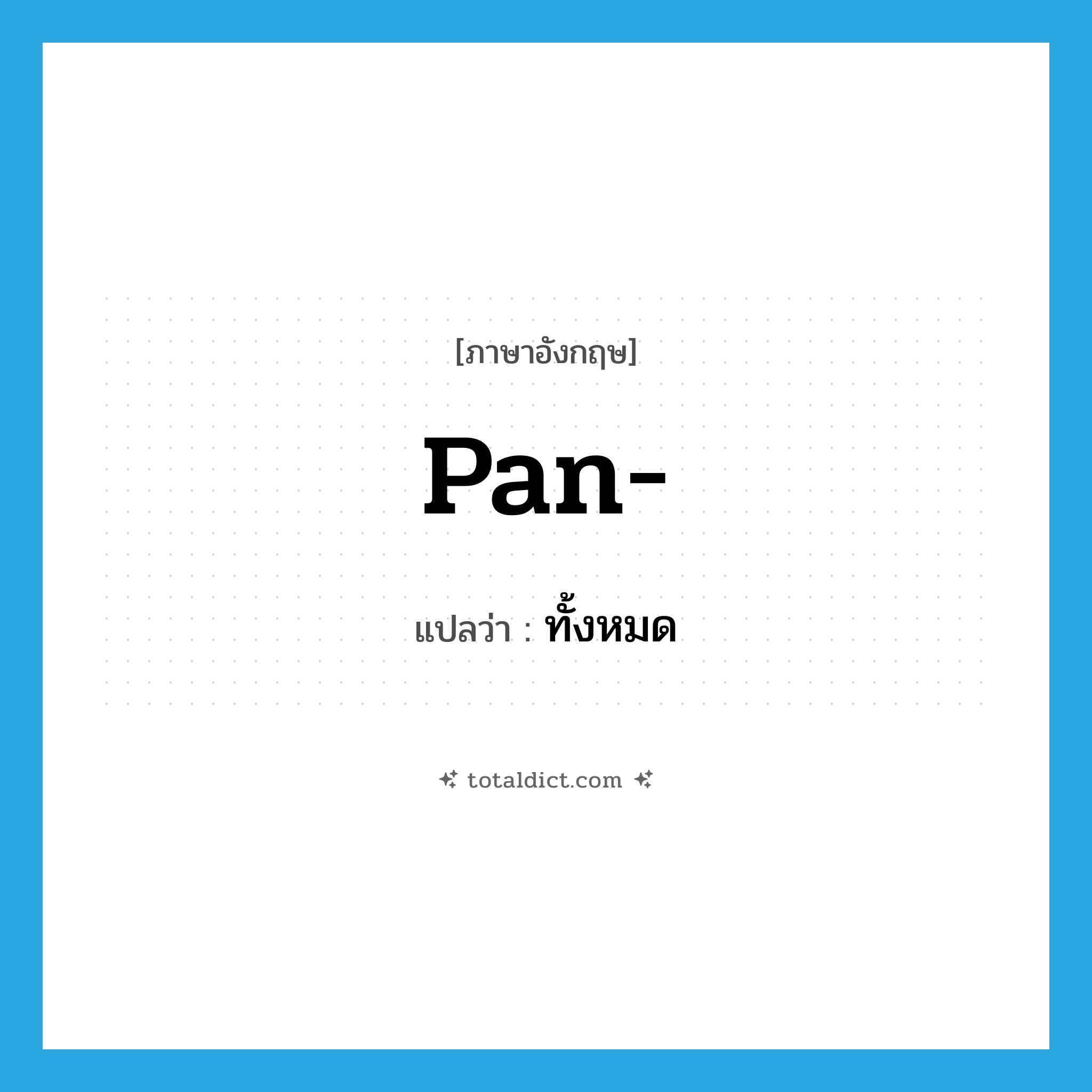 pan แปลว่า?, คำศัพท์ภาษาอังกฤษ pan- แปลว่า ทั้งหมด ประเภท PRF หมวด PRF