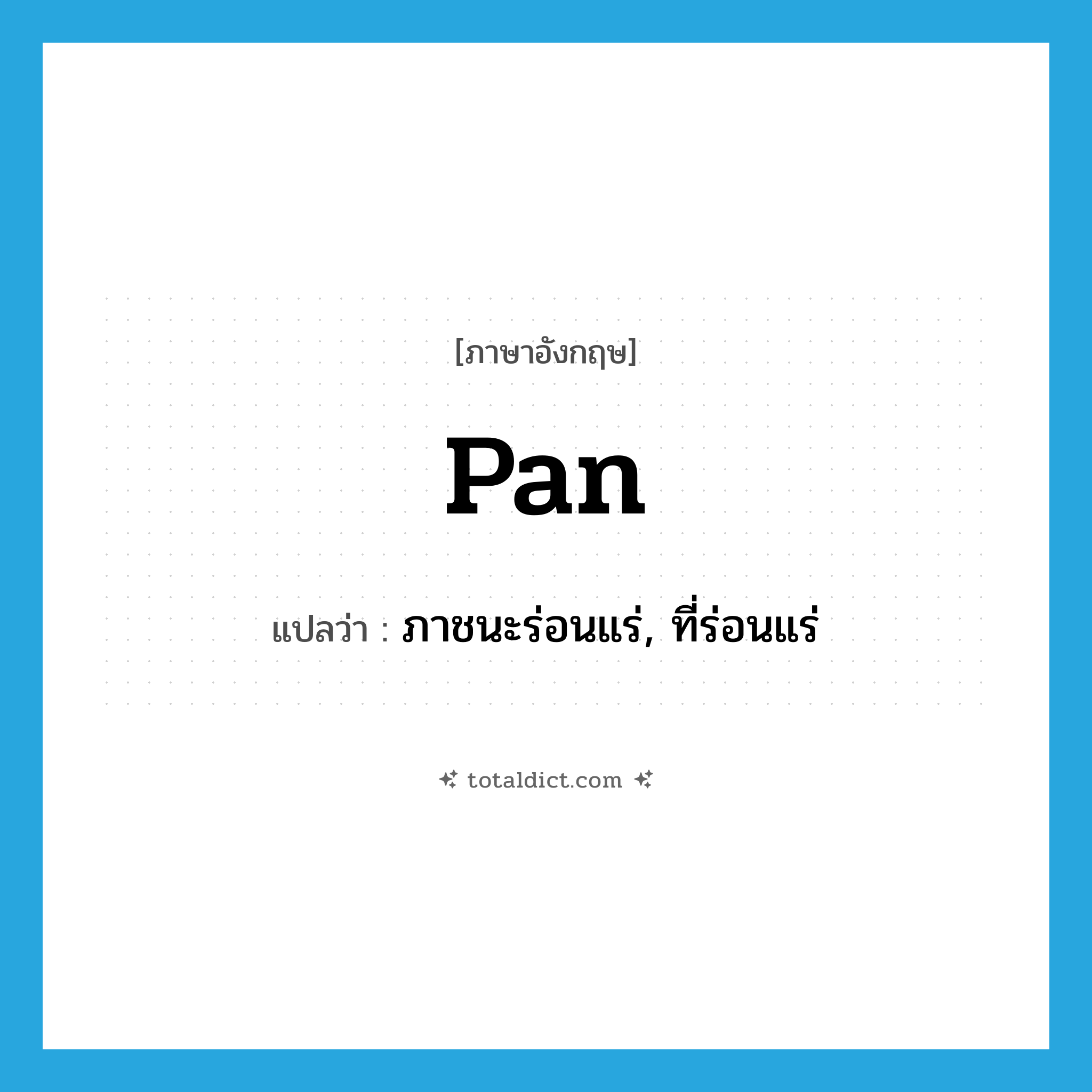 pan แปลว่า?, คำศัพท์ภาษาอังกฤษ pan แปลว่า ภาชนะร่อนแร่, ที่ร่อนแร่ ประเภท N หมวด N
