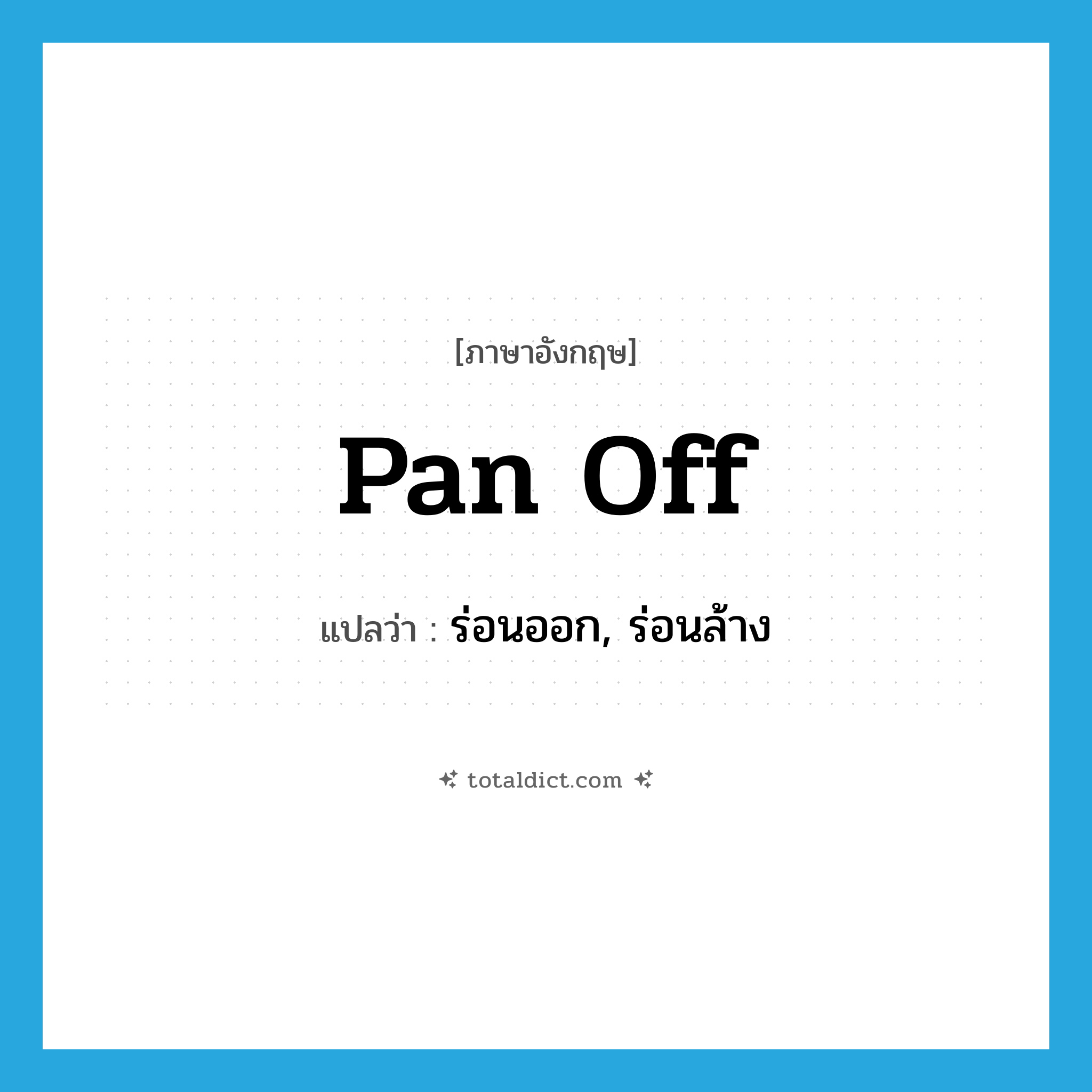 pan off แปลว่า?, คำศัพท์ภาษาอังกฤษ pan off แปลว่า ร่อนออก, ร่อนล้าง ประเภท PHRV หมวด PHRV