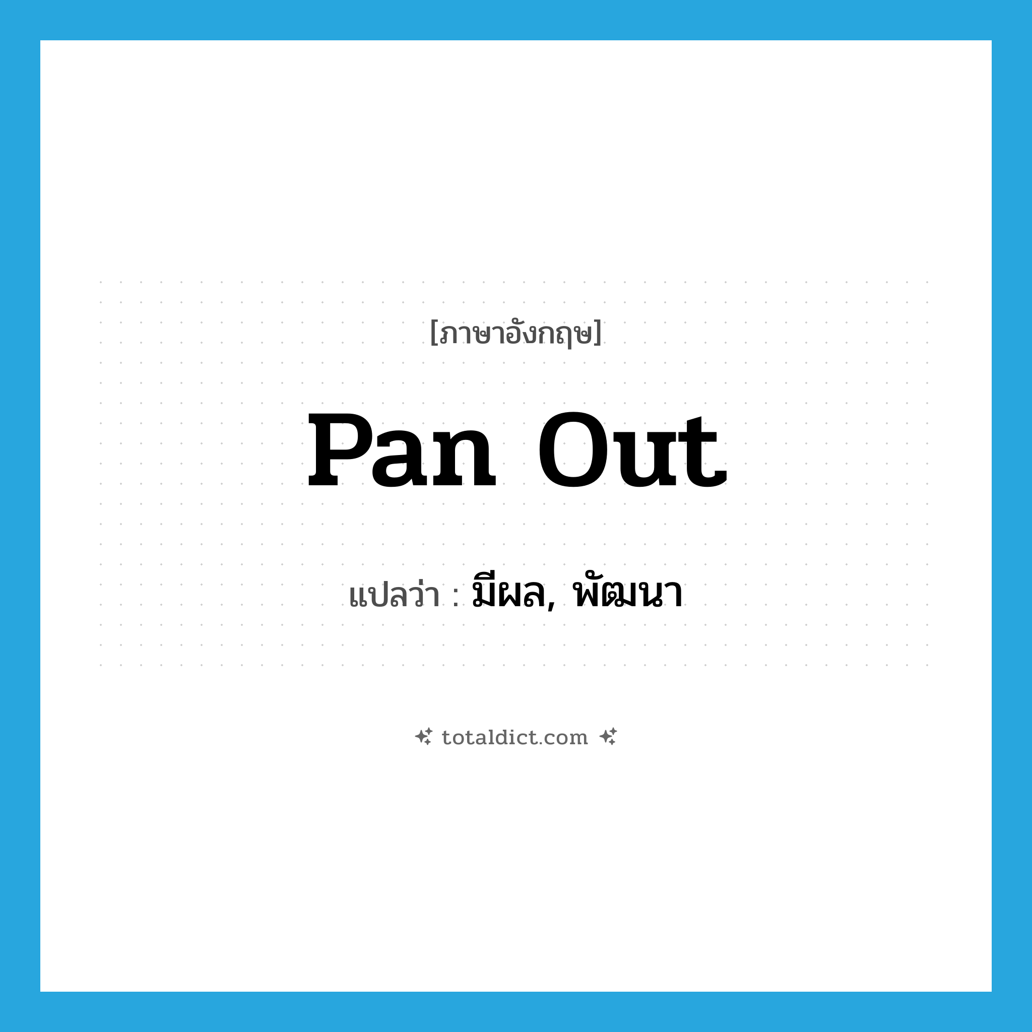 pan out แปลว่า?, คำศัพท์ภาษาอังกฤษ pan out แปลว่า มีผล, พัฒนา ประเภท PHRV หมวด PHRV