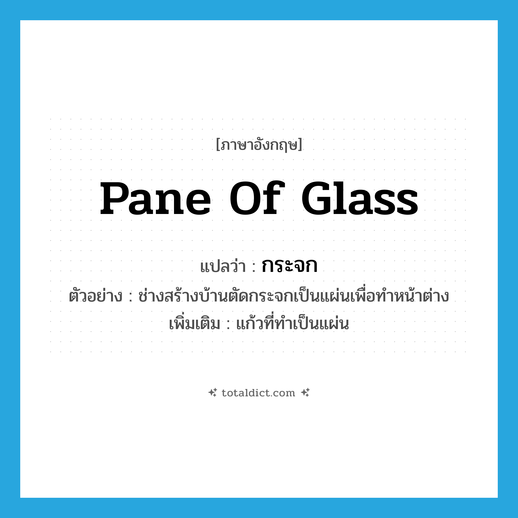 pane of glass แปลว่า?, คำศัพท์ภาษาอังกฤษ pane of glass แปลว่า กระจก ประเภท N ตัวอย่าง ช่างสร้างบ้านตัดกระจกเป็นแผ่นเพื่อทำหน้าต่าง เพิ่มเติม แก้วที่ทำเป็นแผ่น หมวด N