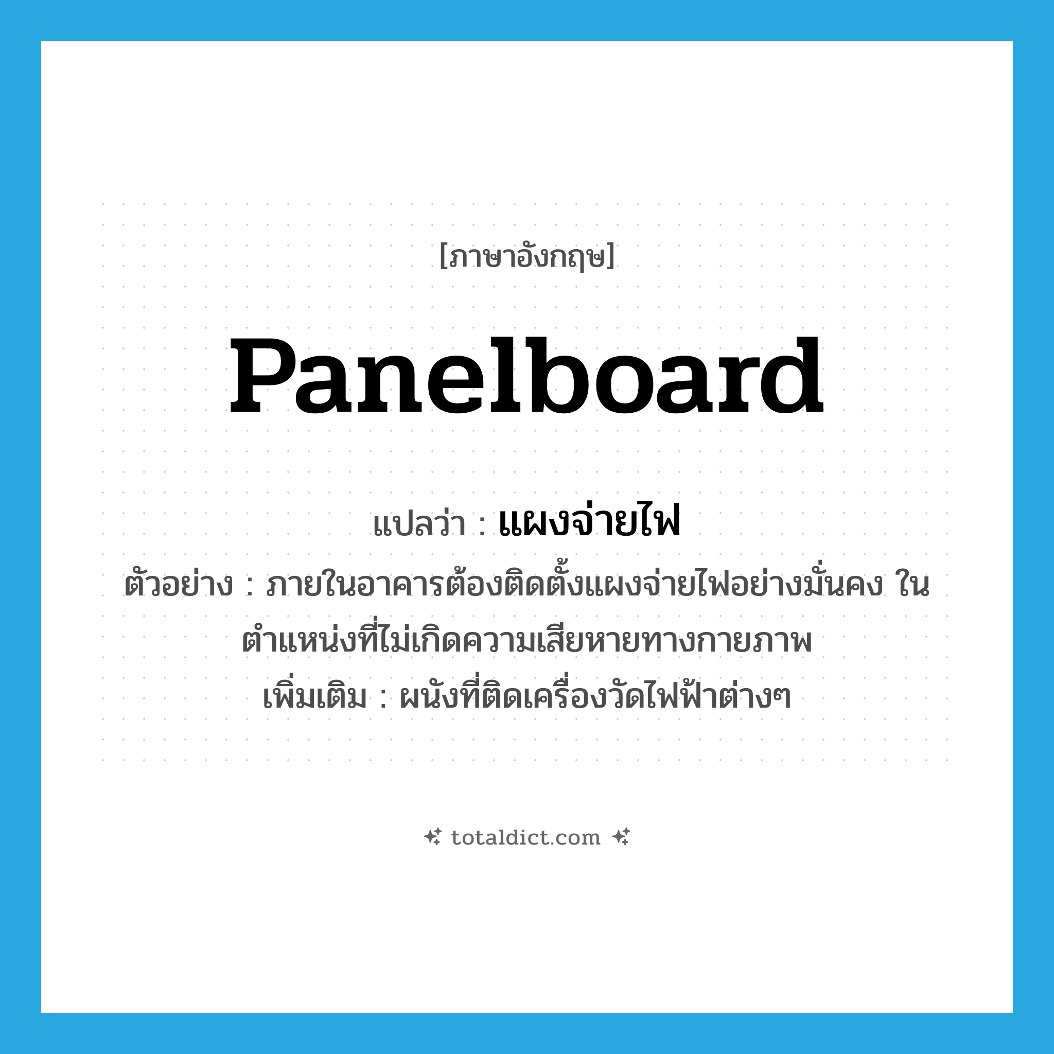 panelboard แปลว่า?, คำศัพท์ภาษาอังกฤษ panelboard แปลว่า แผงจ่ายไฟ ประเภท N ตัวอย่าง ภายในอาคารต้องติดตั้งแผงจ่ายไฟอย่างมั่นคง ในตำแหน่งที่ไม่เกิดความเสียหายทางกายภาพ เพิ่มเติม ผนังที่ติดเครื่องวัดไฟฟ้าต่างๆ หมวด N
