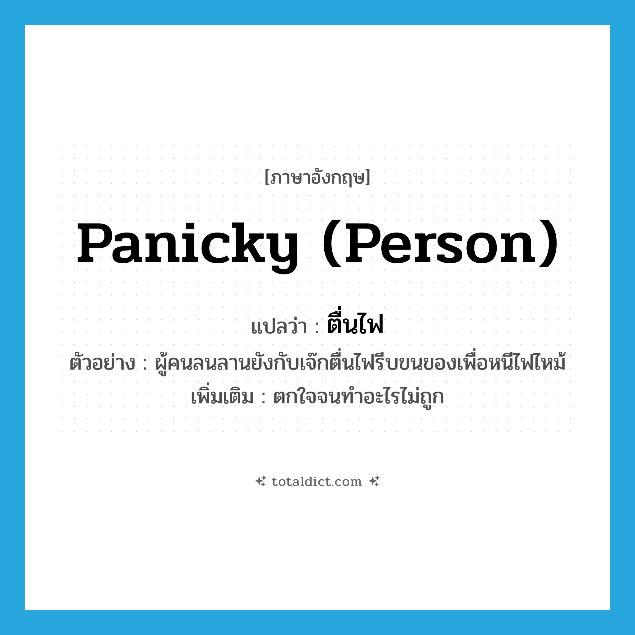 panicky (person) แปลว่า?, คำศัพท์ภาษาอังกฤษ panicky (person) แปลว่า ตื่นไฟ ประเภท ADJ ตัวอย่าง ผู้คนลนลานยังกับเจ๊กตื่นไฟรีบขนของเพื่อหนีไฟไหม้ เพิ่มเติม ตกใจจนทำอะไรไม่ถูก หมวด ADJ