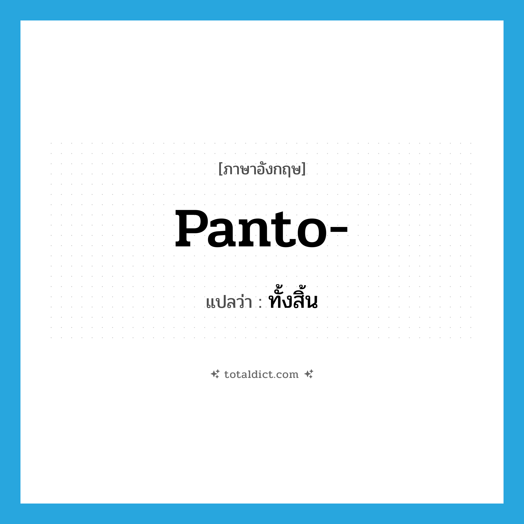 ทั้งสิ้น ภาษาอังกฤษ?, คำศัพท์ภาษาอังกฤษ ทั้งสิ้น แปลว่า panto- ประเภท PRF หมวด PRF