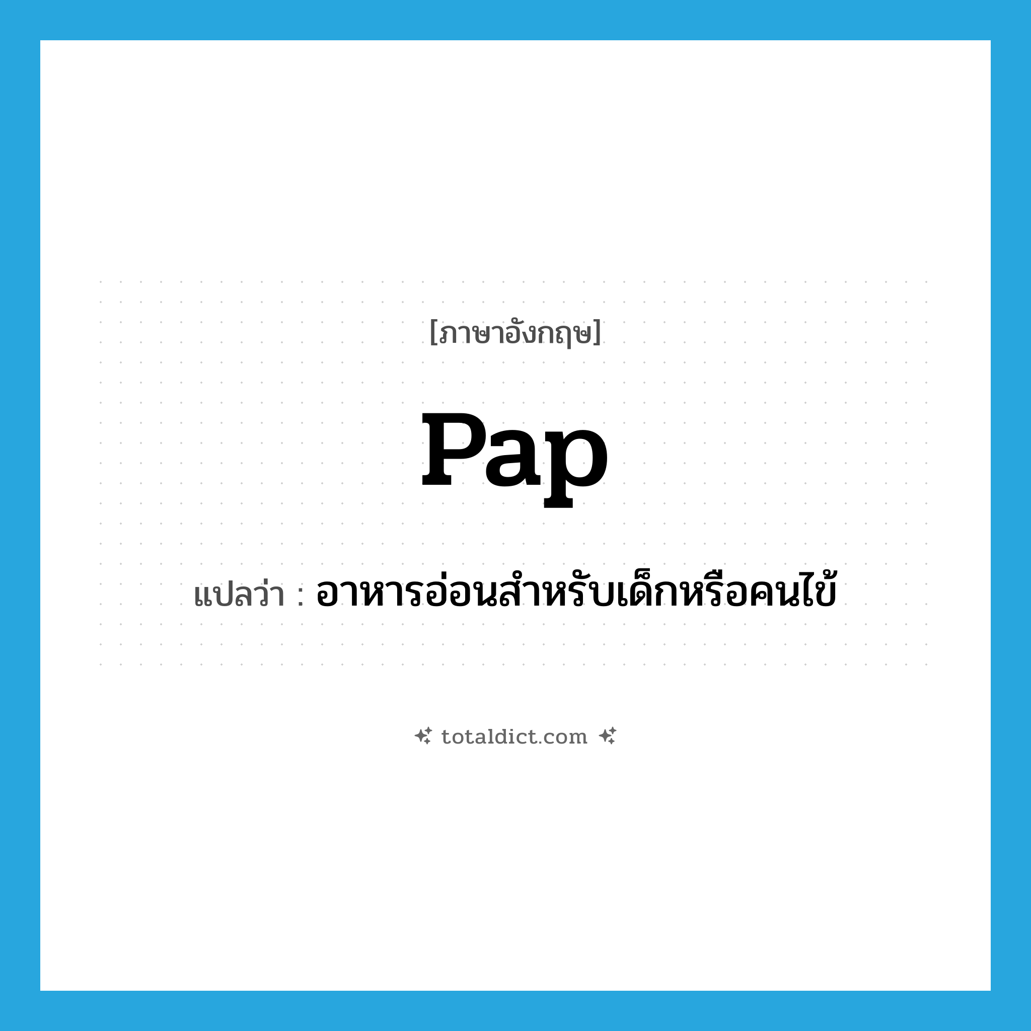pap แปลว่า?, คำศัพท์ภาษาอังกฤษ pap แปลว่า อาหารอ่อนสำหรับเด็กหรือคนไข้ ประเภท N หมวด N