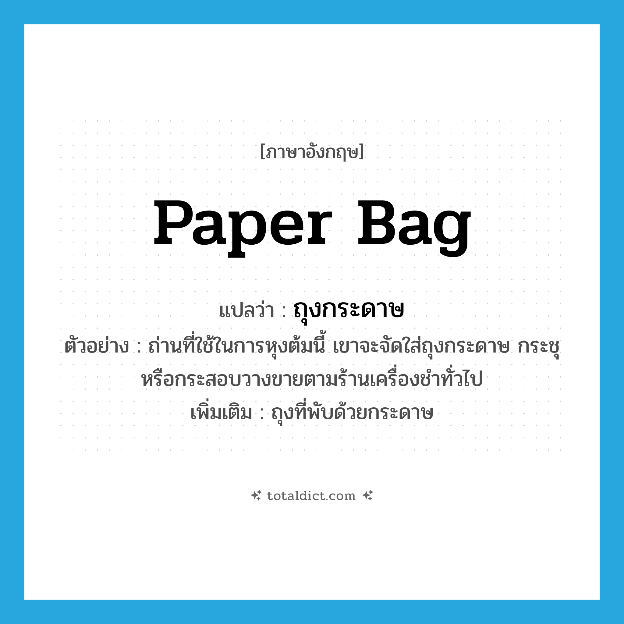 paper bag แปลว่า?, คำศัพท์ภาษาอังกฤษ paper bag แปลว่า ถุงกระดาษ ประเภท N ตัวอย่าง ถ่านที่ใช้ในการหุงต้มนี้ เขาจะจัดใส่ถุงกระดาษ กระชุ หรือกระสอบวางขายตามร้านเครื่องชำทั่วไป เพิ่มเติม ถุงที่พับด้วยกระดาษ หมวด N