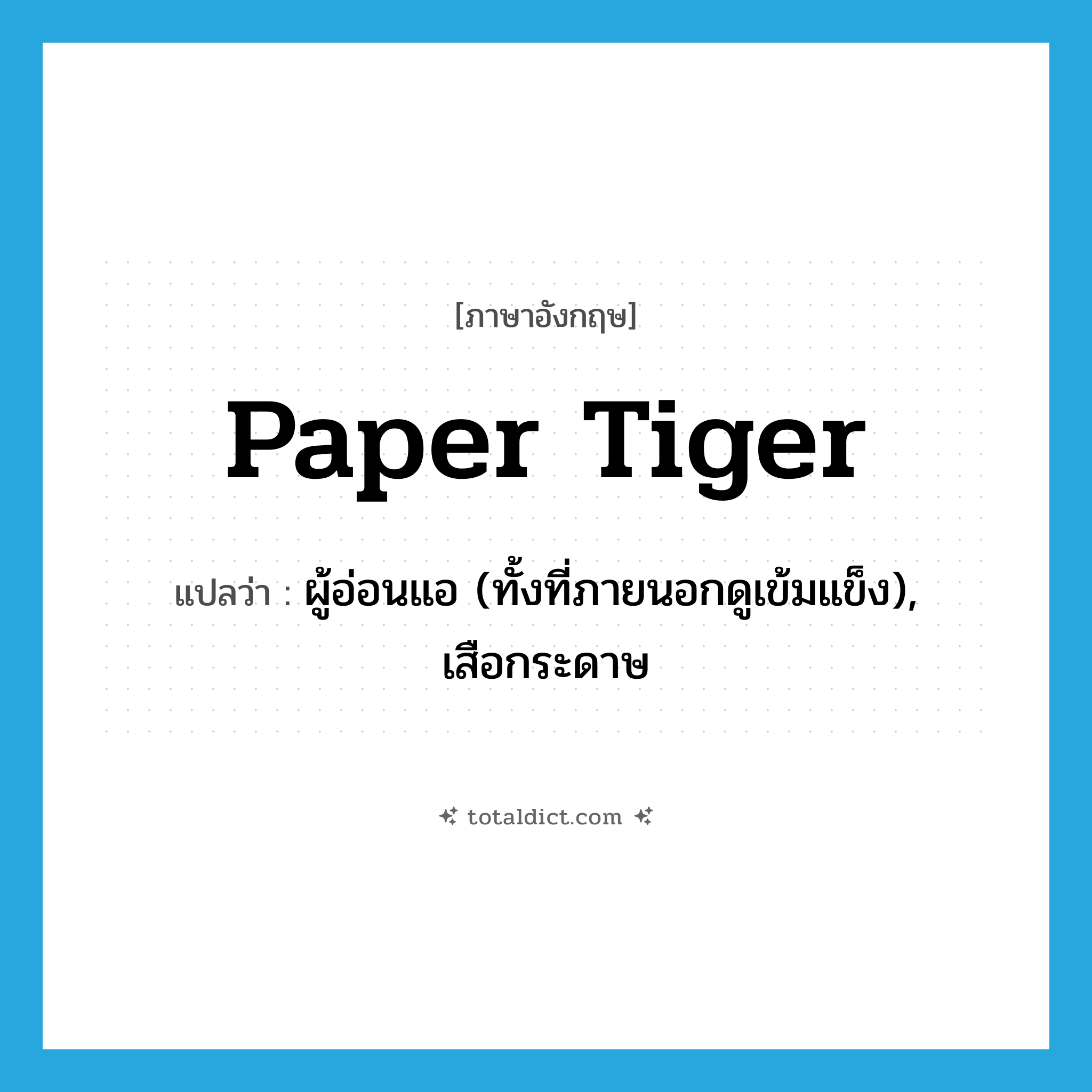 paper tiger แปลว่า?, คำศัพท์ภาษาอังกฤษ paper tiger แปลว่า ผู้อ่อนแอ (ทั้งที่ภายนอกดูเข้มแข็ง), เสือกระดาษ ประเภท N หมวด N