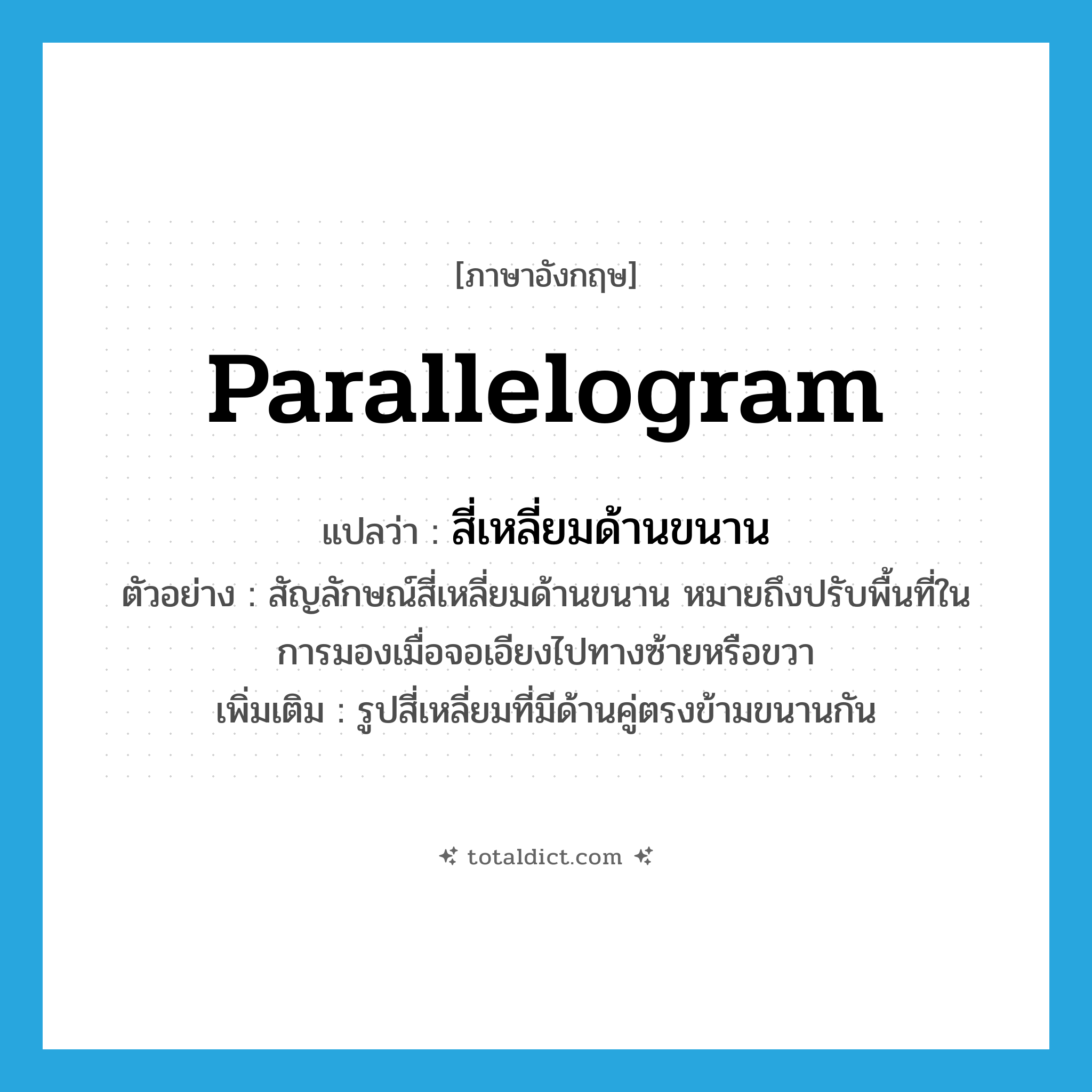 parallelogram แปลว่า?, คำศัพท์ภาษาอังกฤษ parallelogram แปลว่า สี่เหลี่ยมด้านขนาน ประเภท N ตัวอย่าง สัญลักษณ์สี่เหลี่ยมด้านขนาน หมายถึงปรับพื้นที่ในการมองเมื่อจอเอียงไปทางซ้ายหรือขวา เพิ่มเติม รูปสี่เหลี่ยมที่มีด้านคู่ตรงข้ามขนานกัน หมวด N