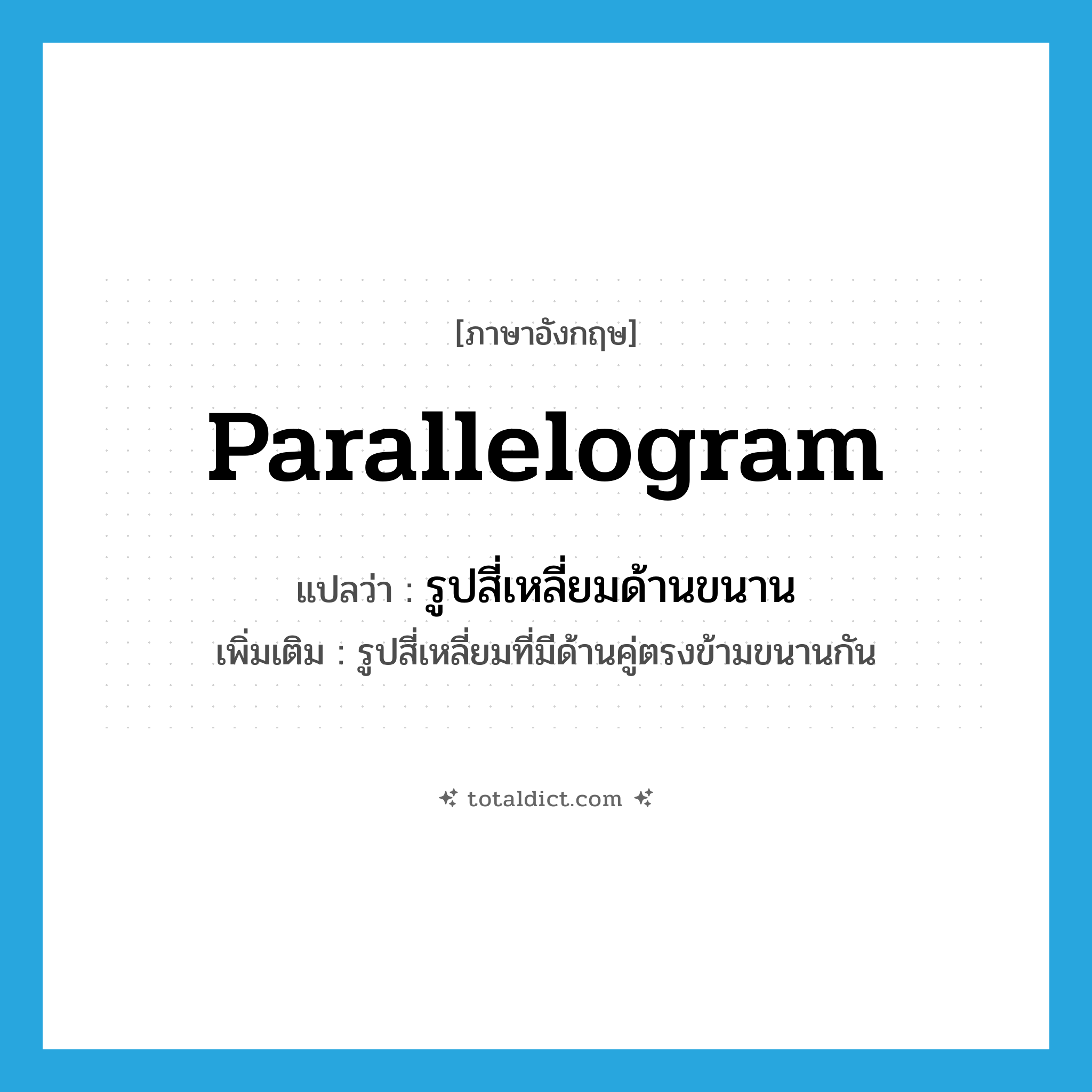 parallelogram แปลว่า?, คำศัพท์ภาษาอังกฤษ parallelogram แปลว่า รูปสี่เหลี่ยมด้านขนาน ประเภท N เพิ่มเติม รูปสี่เหลี่ยมที่มีด้านคู่ตรงข้ามขนานกัน หมวด N