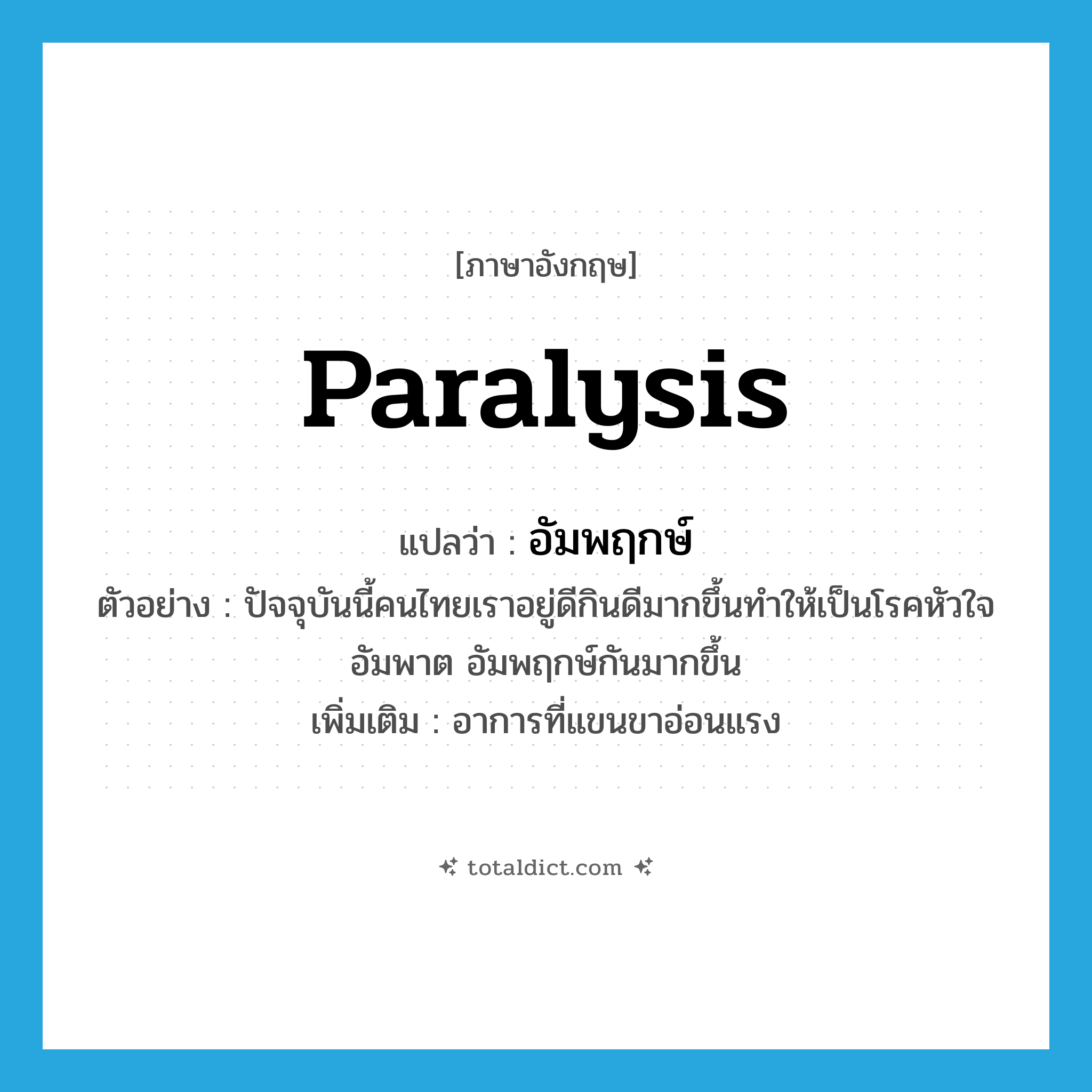 paralysis แปลว่า?, คำศัพท์ภาษาอังกฤษ paralysis แปลว่า อัมพฤกษ์ ประเภท N ตัวอย่าง ปัจจุบันนี้คนไทยเราอยู่ดีกินดีมากขึ้นทำให้เป็นโรคหัวใจ อัมพาต อัมพฤกษ์กันมากขึ้น เพิ่มเติม อาการที่แขนขาอ่อนแรง หมวด N