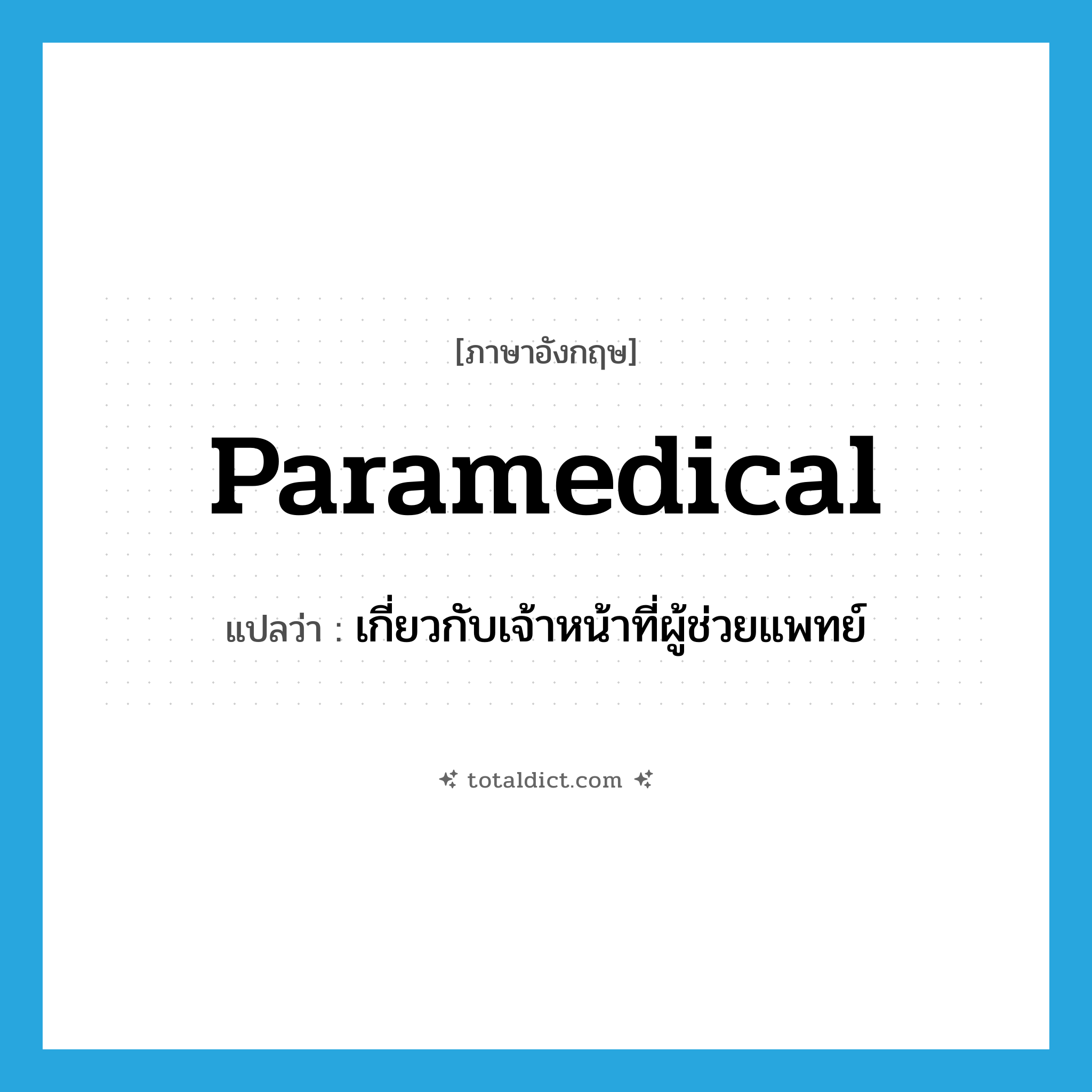 paramedical แปลว่า?, คำศัพท์ภาษาอังกฤษ paramedical แปลว่า เกี่ยวกับเจ้าหน้าที่ผู้ช่วยแพทย์ ประเภท ADJ หมวด ADJ