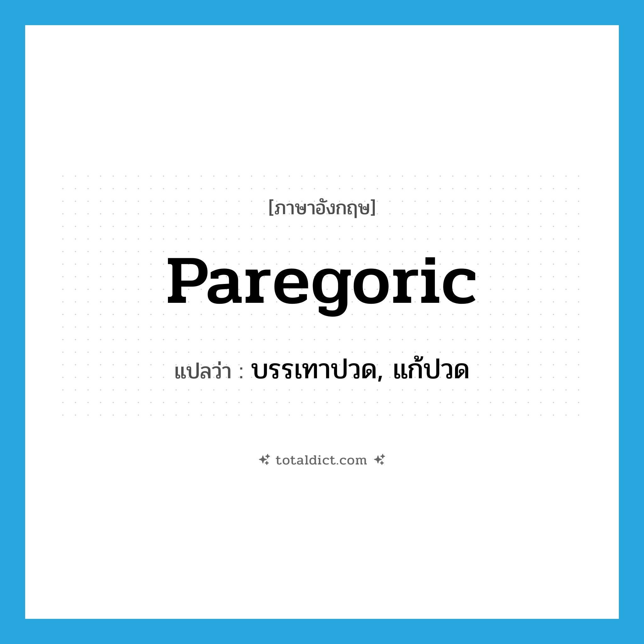 paregoric แปลว่า?, คำศัพท์ภาษาอังกฤษ paregoric แปลว่า บรรเทาปวด, แก้ปวด ประเภท ADJ หมวด ADJ