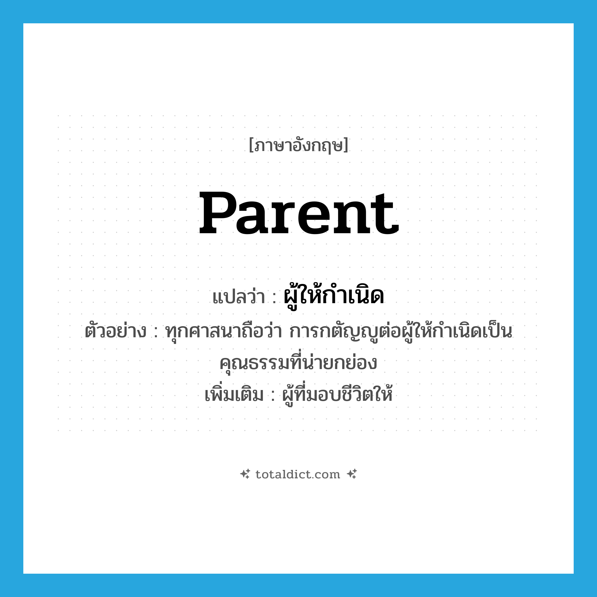 ผู้ให้กำเนิด ภาษาอังกฤษ?, คำศัพท์ภาษาอังกฤษ ผู้ให้กำเนิด แปลว่า parent ประเภท N ตัวอย่าง ทุกศาสนาถือว่า การกตัญญูต่อผู้ให้กำเนิดเป็นคุณธรรมที่น่ายกย่อง เพิ่มเติม ผู้ที่มอบชีวิตให้ หมวด N