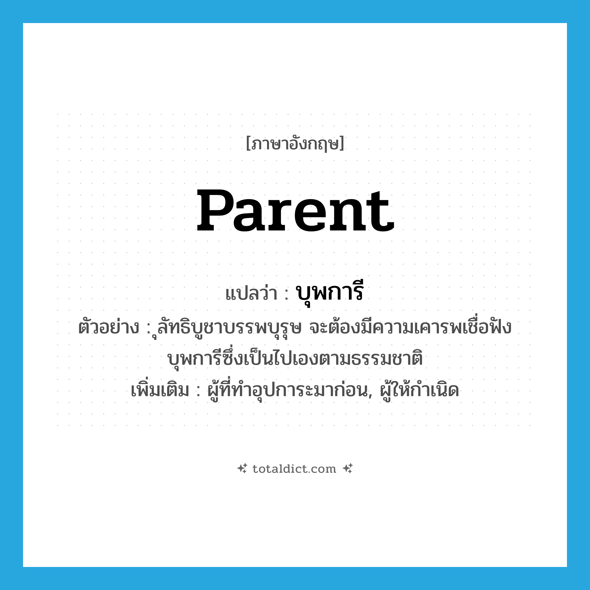 parent แปลว่า?, คำศัพท์ภาษาอังกฤษ parent แปลว่า บุพการี ประเภท N ตัวอย่าง ุลัทธิบูชาบรรพบุรุษ จะต้องมีความเคารพเชื่อฟังบุพการีซึ่งเป็นไปเองตามธรรมชาติ เพิ่มเติม ผู้ที่ทำอุปการะมาก่อน, ผู้ให้กำเนิด หมวด N