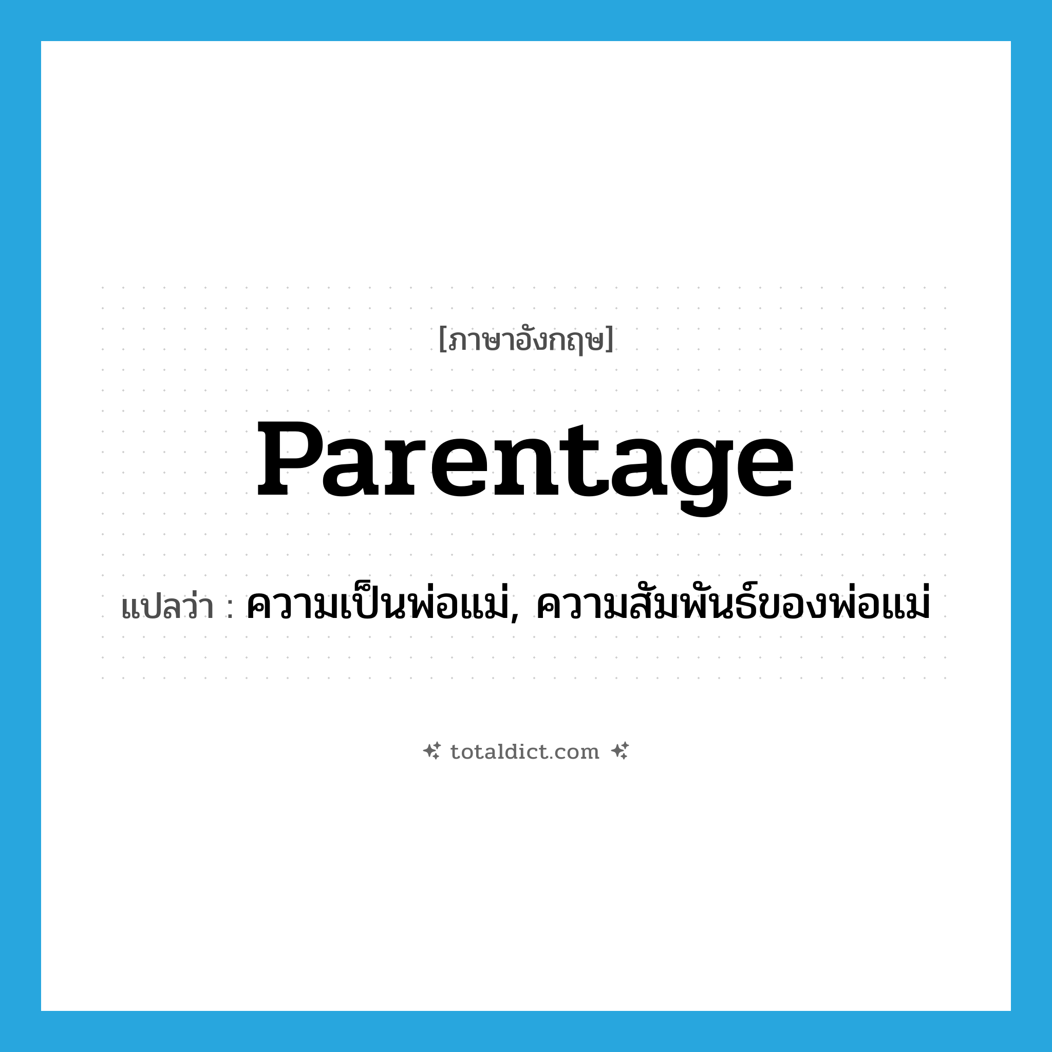 parentage แปลว่า?, คำศัพท์ภาษาอังกฤษ parentage แปลว่า ความเป็นพ่อแม่, ความสัมพันธ์ของพ่อแม่ ประเภท N หมวด N
