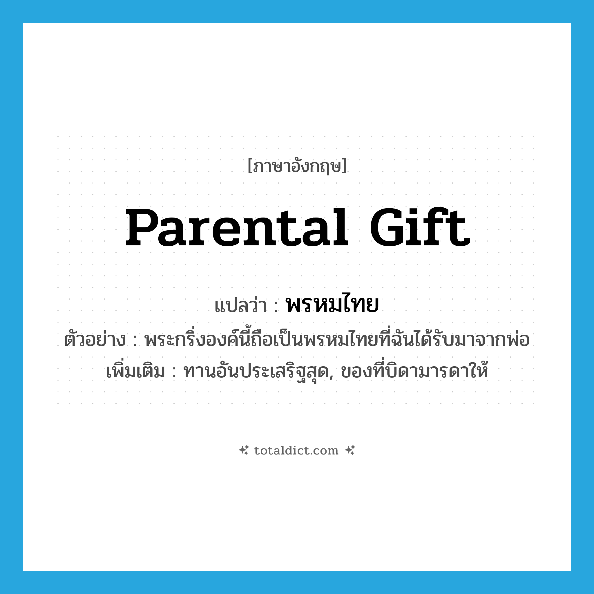 parental gift แปลว่า?, คำศัพท์ภาษาอังกฤษ parental gift แปลว่า พรหมไทย ประเภท N ตัวอย่าง พระกริ่งองค์นี้ถือเป็นพรหมไทยที่ฉันได้รับมาจากพ่อ เพิ่มเติม ทานอันประเสริฐสุด, ของที่บิดามารดาให้ หมวด N