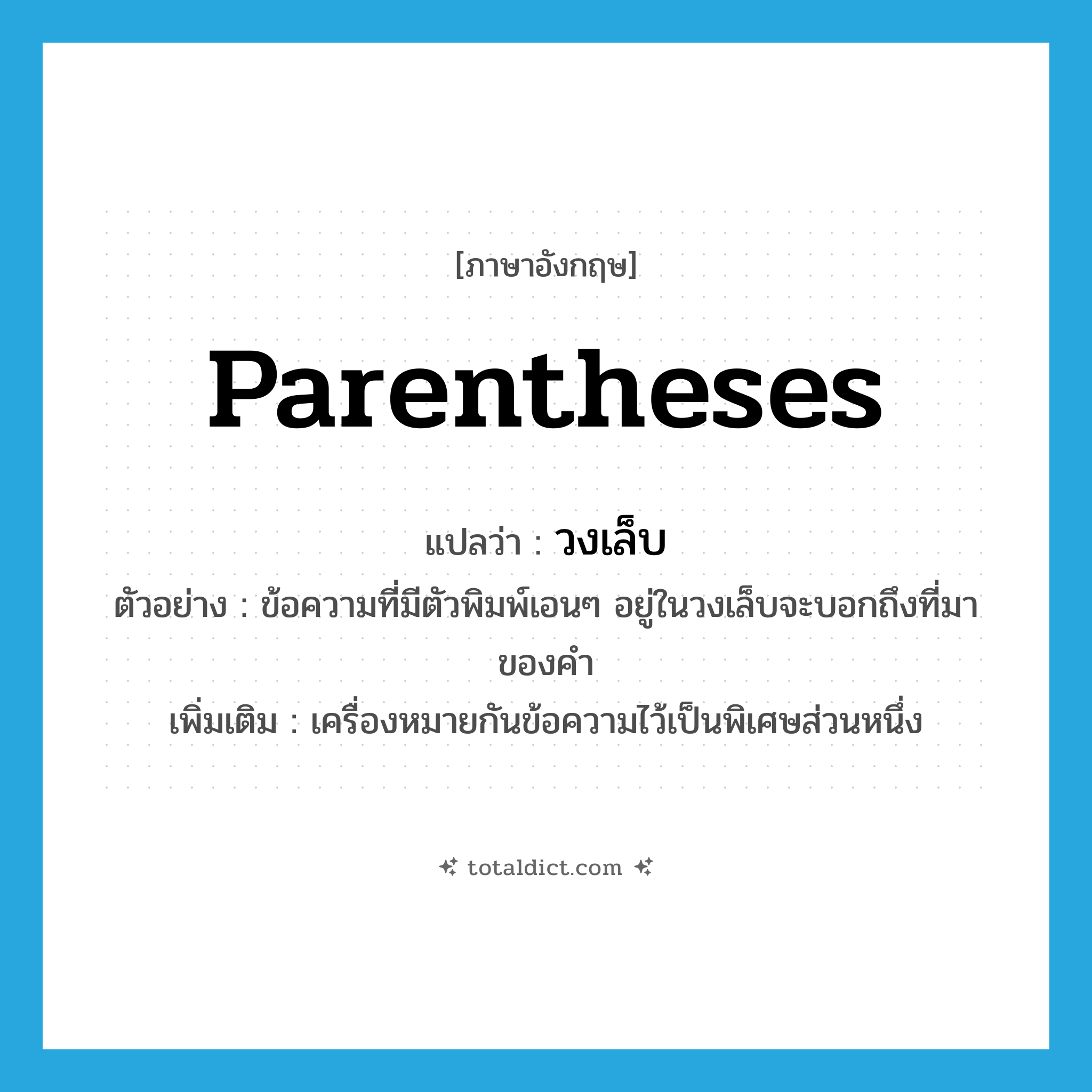 parentheses แปลว่า?, คำศัพท์ภาษาอังกฤษ parentheses แปลว่า วงเล็บ ประเภท N ตัวอย่าง ข้อความที่มีตัวพิมพ์เอนๆ อยู่ในวงเล็บจะบอกถึงที่มาของคำ เพิ่มเติม เครื่องหมายกันข้อความไว้เป็นพิเศษส่วนหนึ่ง หมวด N