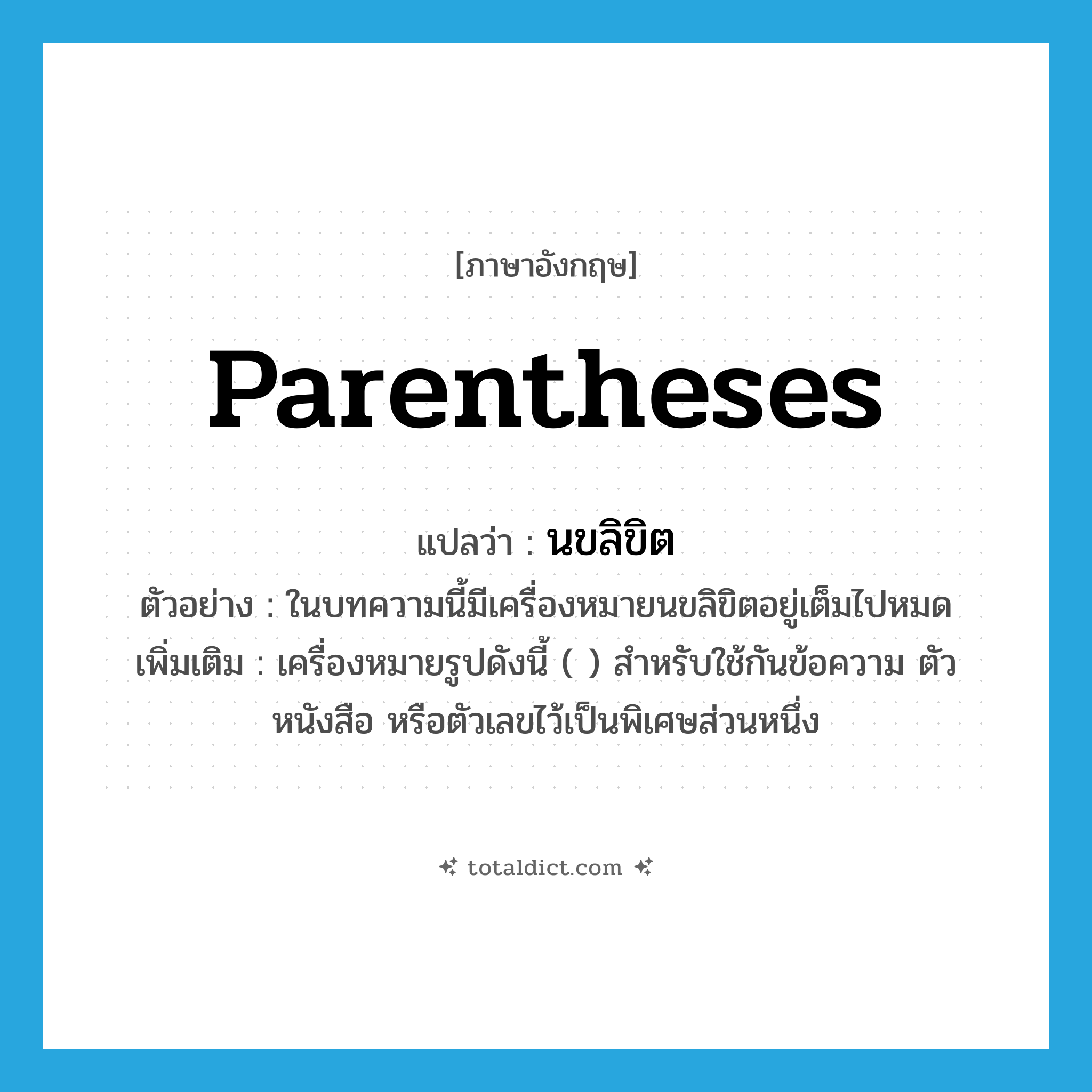 parentheses แปลว่า?, คำศัพท์ภาษาอังกฤษ parentheses แปลว่า นขลิขิต ประเภท N ตัวอย่าง ในบทความนี้มีเครื่องหมายนขลิขิตอยู่เต็มไปหมด เพิ่มเติม เครื่องหมายรูปดังนี้ ( ) สำหรับใช้กันข้อความ ตัวหนังสือ หรือตัวเลขไว้เป็นพิเศษส่วนหนึ่ง หมวด N
