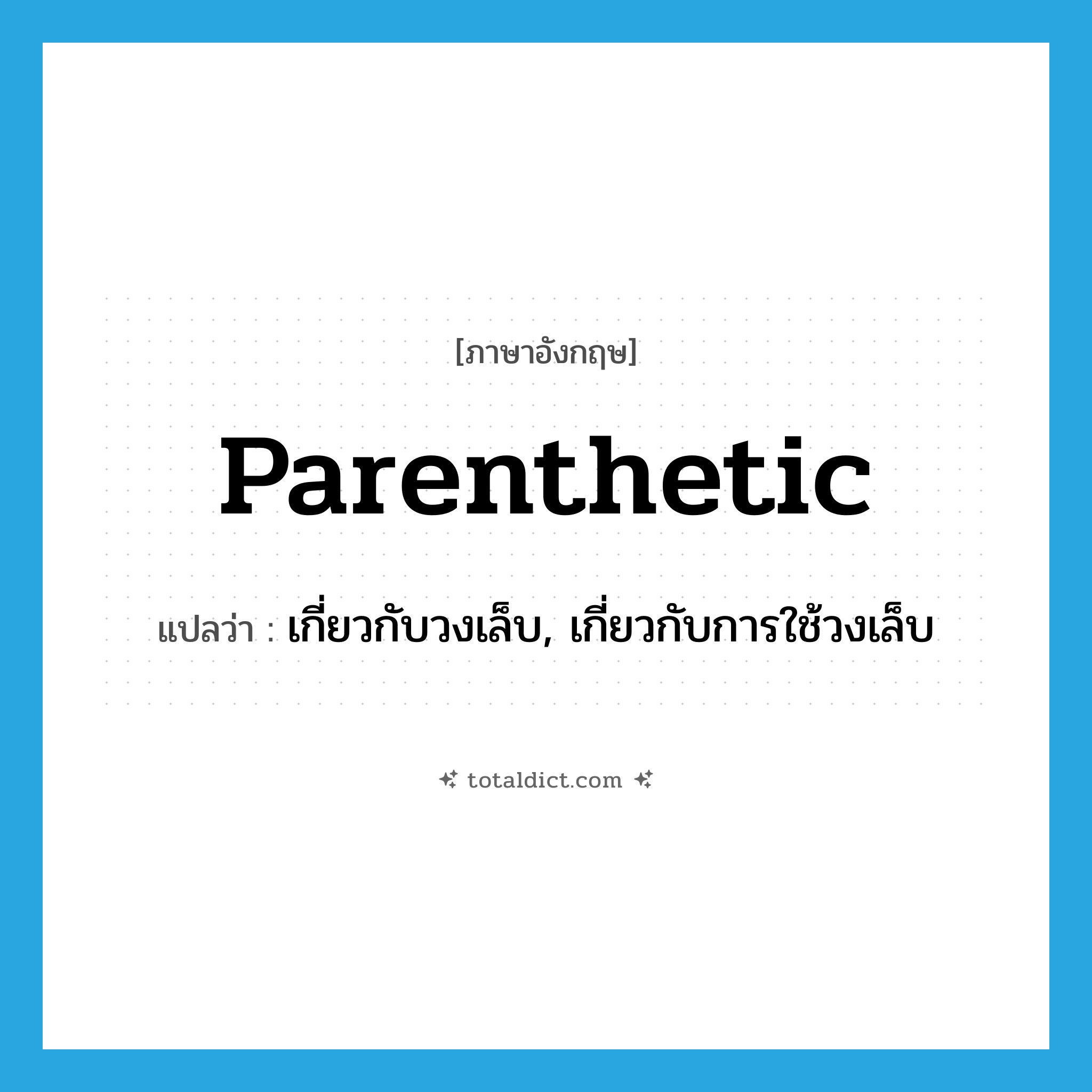 parenthetic แปลว่า?, คำศัพท์ภาษาอังกฤษ parenthetic แปลว่า เกี่ยวกับวงเล็บ, เกี่ยวกับการใช้วงเล็บ ประเภท ADJ หมวด ADJ