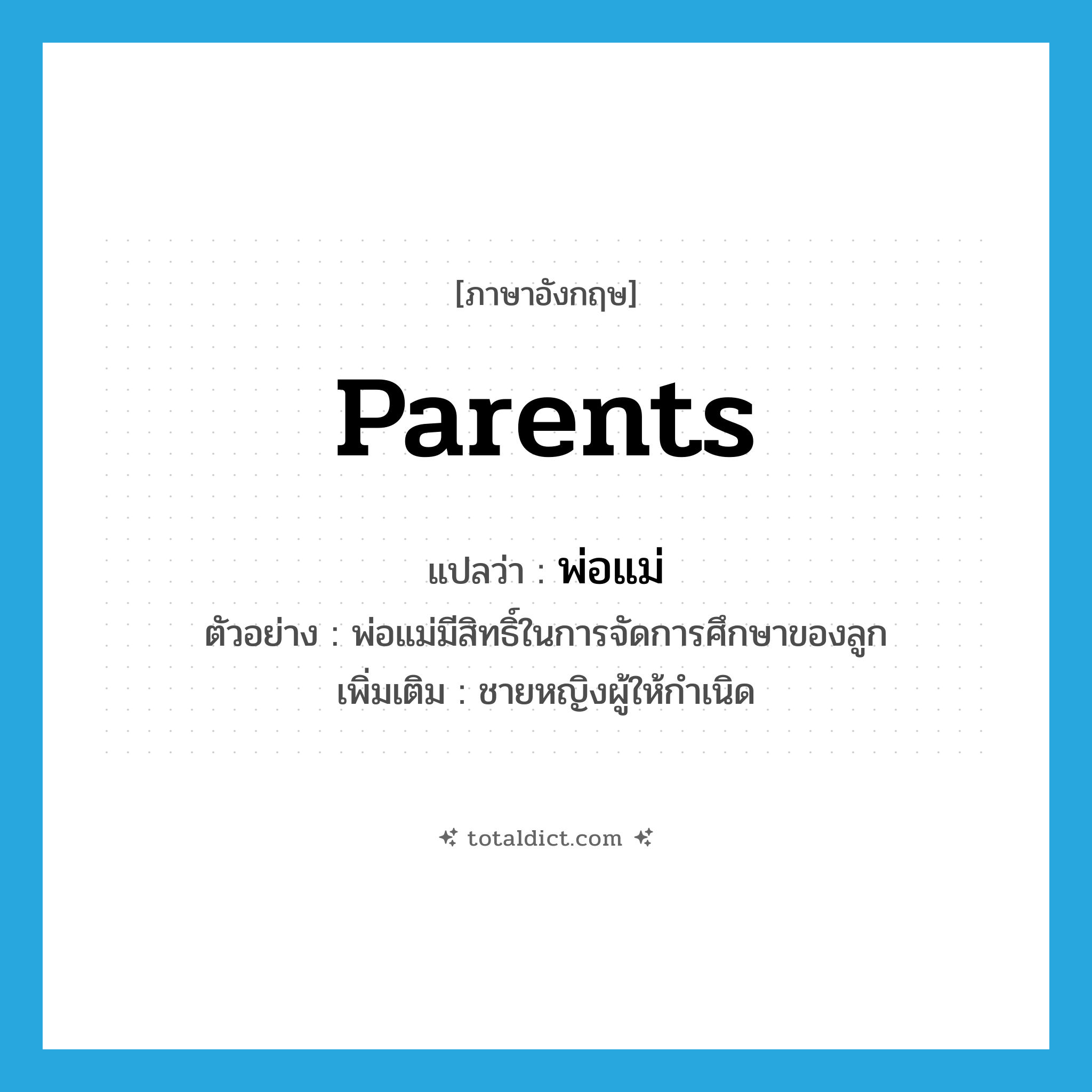 parents แปลว่า?, คำศัพท์ภาษาอังกฤษ parents แปลว่า พ่อแม่ ประเภท N ตัวอย่าง พ่อแม่มีสิทธิ์ในการจัดการศึกษาของลูก เพิ่มเติม ชายหญิงผู้ให้กำเนิด หมวด N