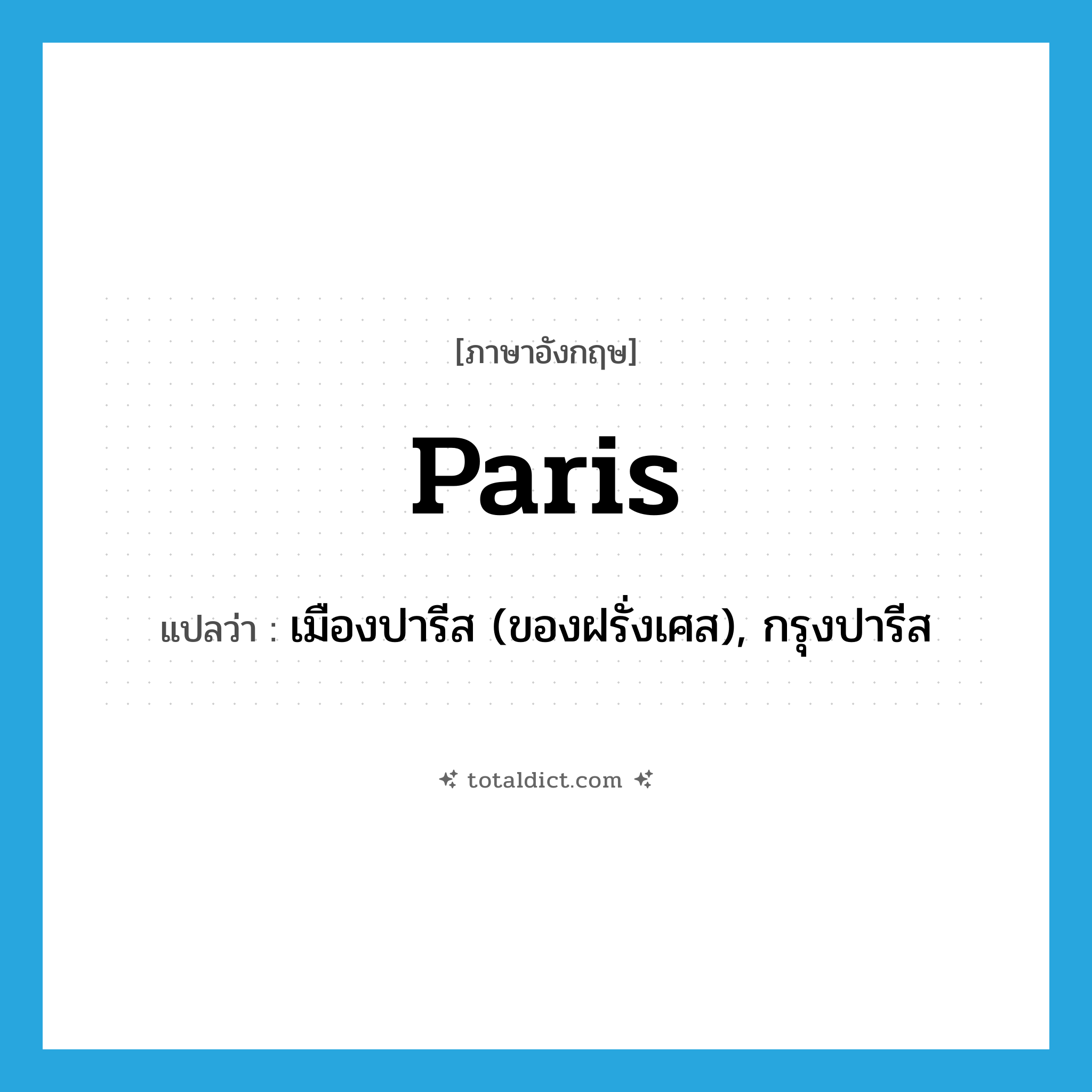 Paris แปลว่า?, คำศัพท์ภาษาอังกฤษ Paris แปลว่า เมืองปารีส (ของฝรั่งเศส), กรุงปารีส ประเภท N หมวด N