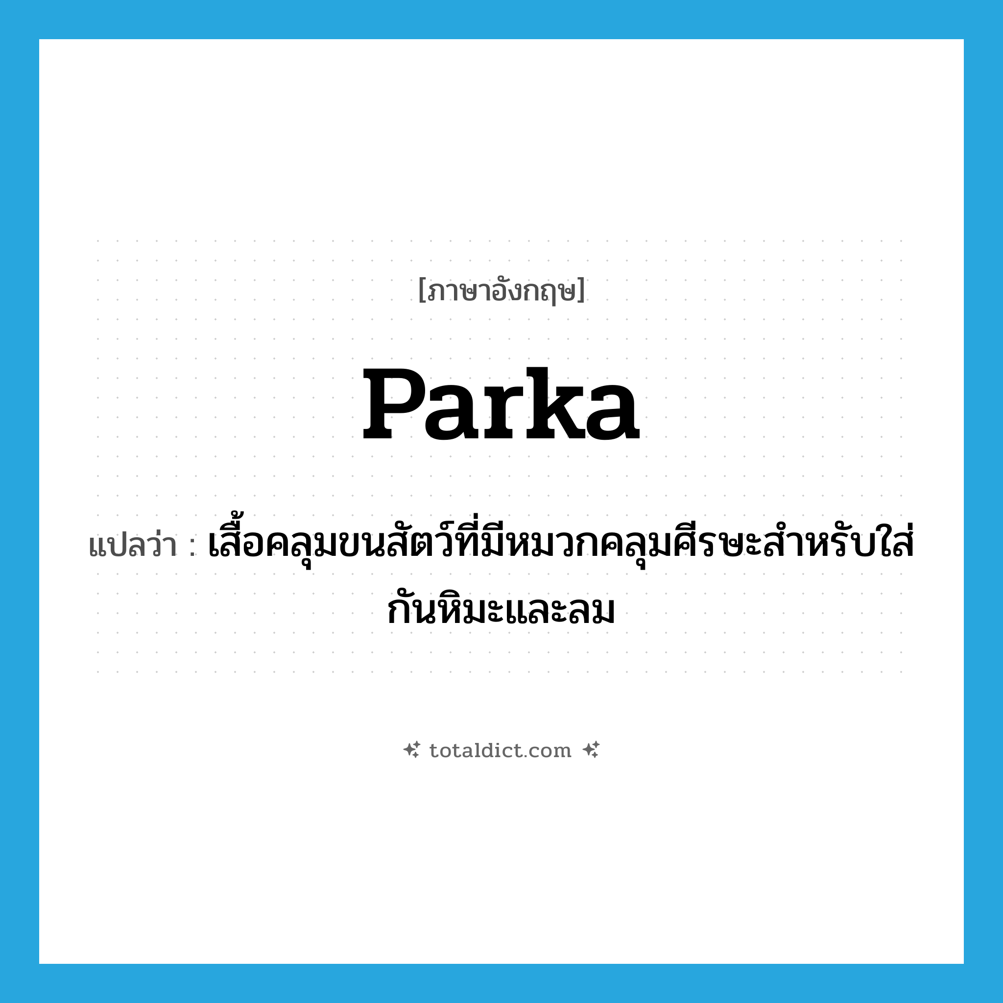 parka แปลว่า?, คำศัพท์ภาษาอังกฤษ parka แปลว่า เสื้อคลุมขนสัตว์ที่มีหมวกคลุมศีรษะสำหรับใส่กันหิมะและลม ประเภท N หมวด N